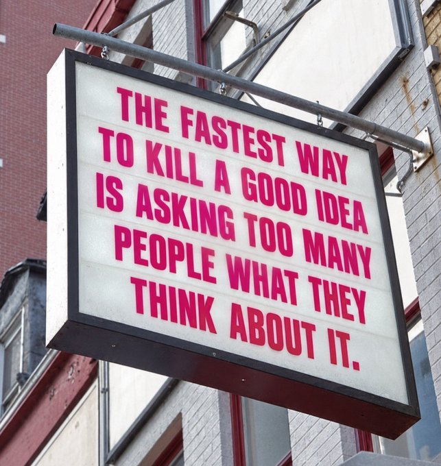 A sign reading 'THE FASTEST WAY TO KILL A GOOD IDEA IS ASKING TOO MANY PEOPLE WHAT THEY THINK ABOUT IT.'