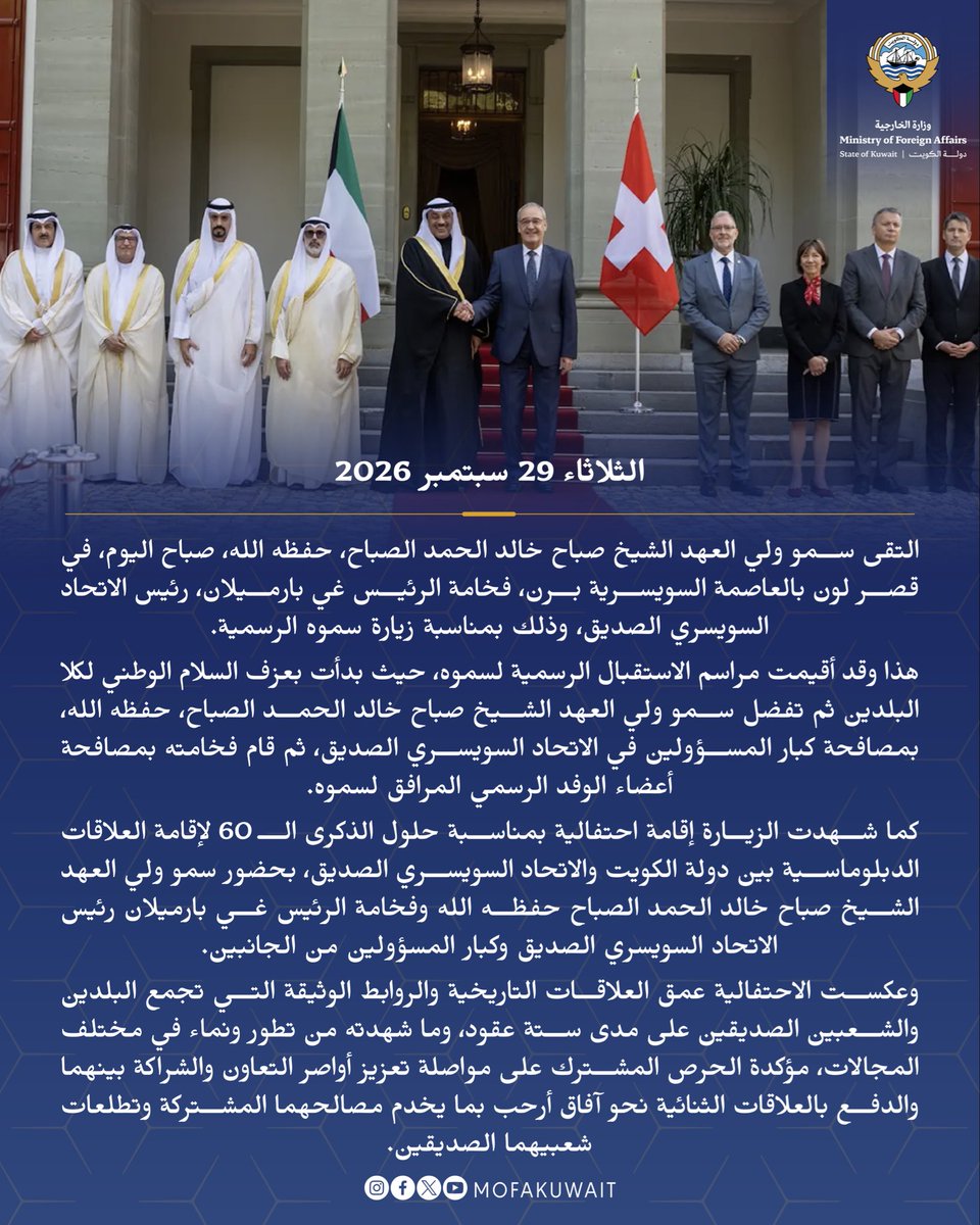 MOFAKuwait's tweet photo. التقى سمو ولي العهد الشيخ صباح خالد الحمد الصباح، حفظه الله، صباح اليوم، في قصر لون بالعاصمة السويسرية برن، فخامة الرئيس غي بارميلان، رئيس الاتحاد السويسري الصديق، وذلك بمناسبة زيارة سموه الرسمية.

هذا وقد أقيمت مراسم الاستقبال الرسمية لسموه، حيث بدأت بعزف السلام الوطني لكلا البلدين ثم تفضل سمو ولي العهد الشيخ صباح خالد الحمد الصباح، حفظه الله، بمصافحة كبار المسؤولين في الاتحاد السويسري الصديق، ثم قام فخامته بمصافحة أعضاء الوفد الرسمي المرافق لسموه.

كما شهدت الزيارة إقامة احتفالية بمناسبة حلول الذكرى الـ 60 لإقامة العلاقات الدبلوماسية بين دولة الكويت والاتحاد السويسري الصديق، بحضور سمو ولي العهد الشيخ صباح خالد الحمد الصباح حفظه الله وفخامة الرئيس غي بارميلان رئيس الاتحاد السويسري الصديق وكبار المسؤولين من الجانبين.

وعكست الاحتفالية عمق العلاقات التاريخية والروابط الوثيقة التي تجمع البلدين والشعبين الصديقين على مدى ستة عقود، وما شهدته من تطور ونماء في مختلف المجالات، مؤكدة الحرص المشترك على مواصلة تعزيز أواصر التعاون والشراكة بينهما والدفع بالعلاقات الثنائية نحو آفاق أرحب بما يخدم مصالحهما المشتركة وتطلعات شعبيهما الصديقين.