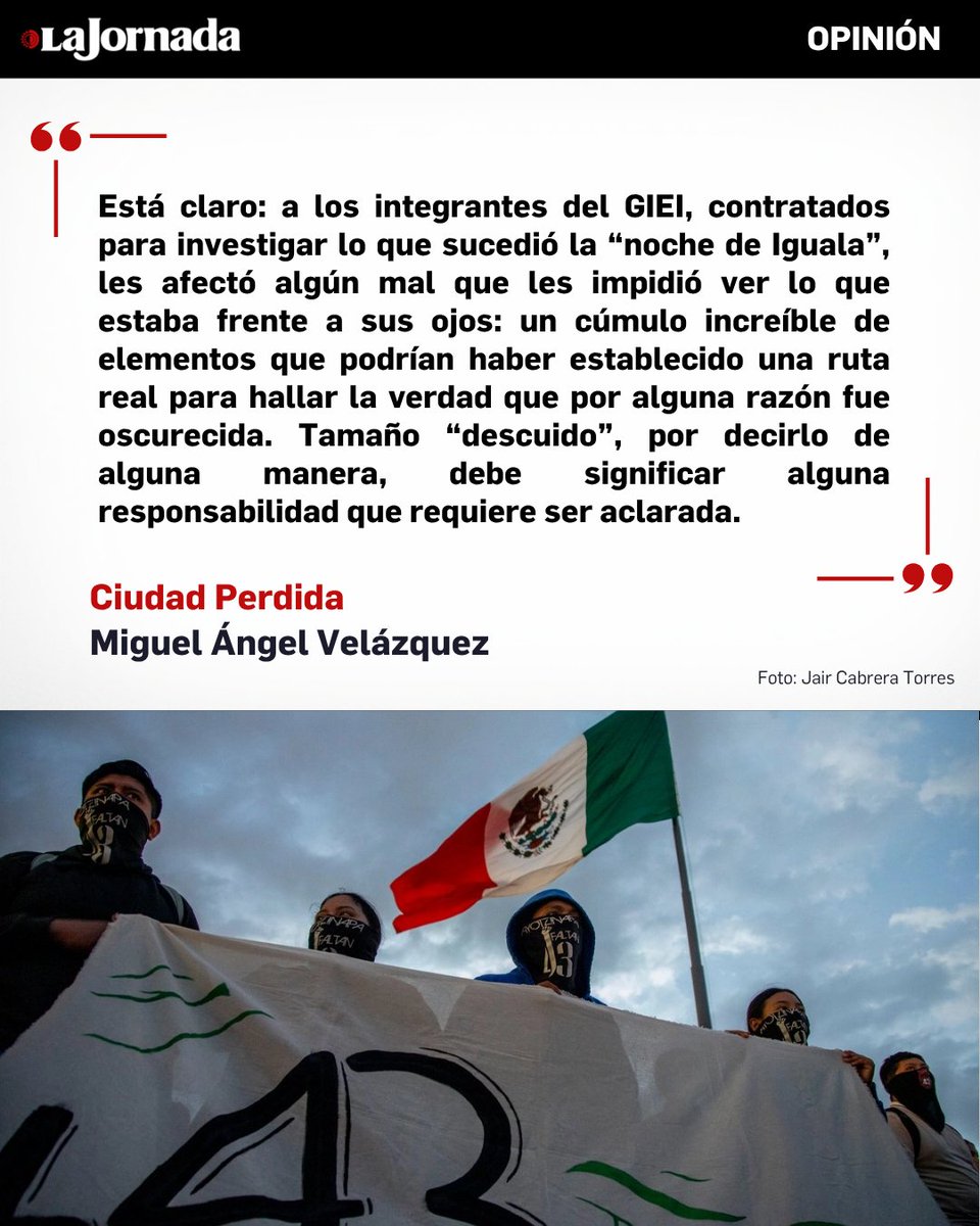 LaJornada's tweet photo. #CiudadPerdida, columna de Miguel Ángel Velázquez
Las investigaciones presentadas ayer por la Secretaría de Gobernación y la Fiscalía General de la República no dejan duda de que el trabajo de los llamados expertos fue deficitario, por descuido involuntario o por dolo, y eso tiene que investigarse. Se contrató, a recomendación del reconocido miembro de la ultraderecha nacional Emilio Álvarez Icaza y el hoy miembro de la Suprema Corte de Justicia de la Nación Vidulfo Rosales, a un grupo de expertos, que quede claro: expertos que no vieron lo que vieron y lo desecharon como prueba, aunque estaba allí, frente a sus narices.
Más información en: https://t.co/oBeoKASdOt