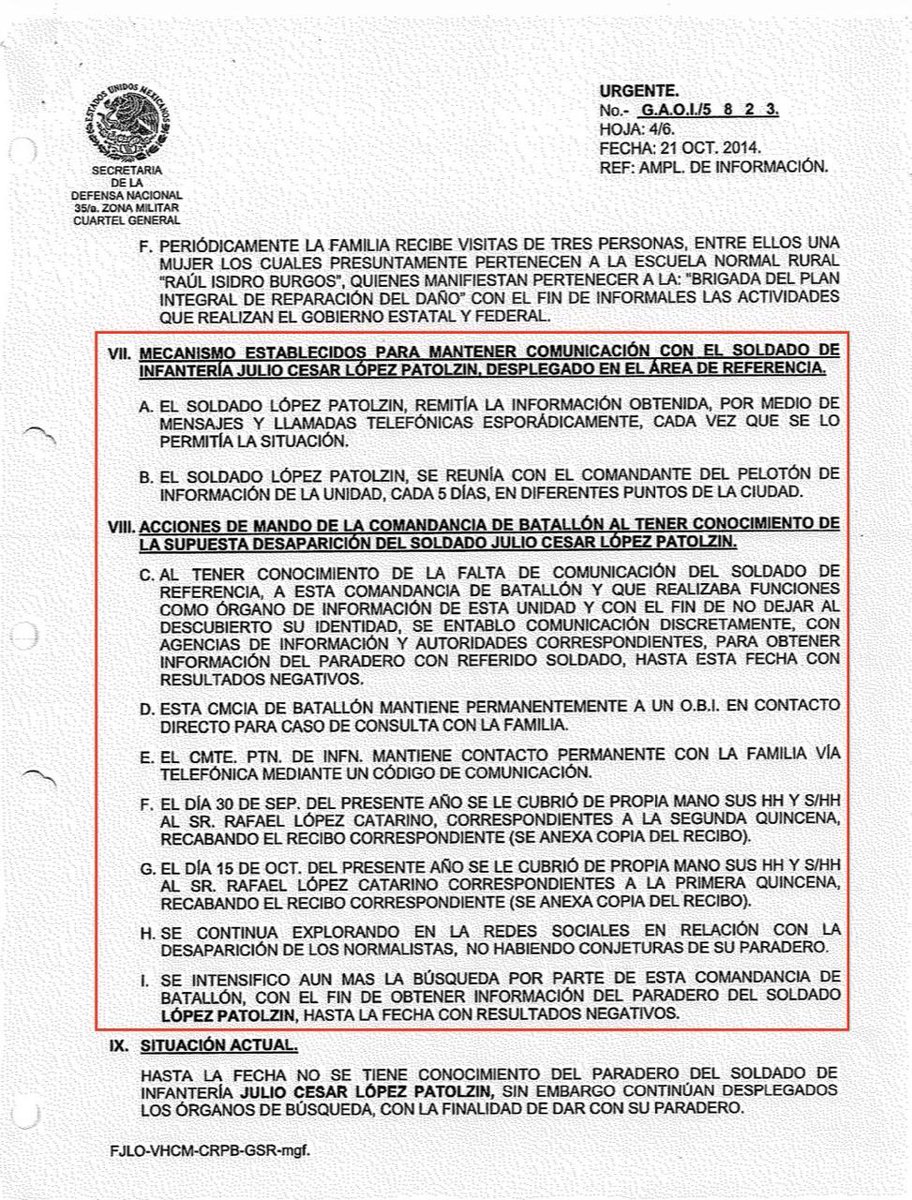 temoris's tweet photo. El soldado Julio César López Patolzin fue infiltrado en la Escuela Normal de Ayotzinapa en agosto de 2014 como agente OBI (órgano de búsqueda de inteligencia) y regularmente remitía al Comandante del Pelotón de Información lo que averiguaba de las actividades de los estudiantes. Desempeñaba esa tarea cuando acudió con los alumnos a Iguala el 26 de septiembre y fue desaparecido con ellos.

El ejército vigilaba todo lo que sucedía en la región en tiempo real. No solo ese día sino desde la guerra sucia de los años 70. Tenía un Centro Regional de Fusión de Información en Iguala que ordenaba el conocimiento de organizaciones criminales y grupos de activistas sociales.

Los militares solo entregaron fragmentos de esa información, como 18 documentos difundidos en 2023. Uno de ellos, por ejemplo, transcribe mensajes interceptados entre el jefe criminal Gildardo López Astudillo y el jefe policiaco de Iguala Francisco o Ignacio Valladares.

El gobierno federal, dando por buena la palabra de la Defensa Nacional, dice que no existen los 850 documentos similares que reclaman los padres.

Son papeles foliados y se cuenta con los anteriores, los posteriores y algunos intermedios. Aseguran que eso no importa. Y que debemos creer que el espionaje del ejército sobre las comunicaciones era algo excepcional y no sistemático, espiar por ocurrencia.

El imperio criminal establecido en el norte de Guerrero no era un asunto meramente local, como ahora vuelven a tratar de hacer creer, sino parte de la estructura nacional que hizo posible un contrabando de estupefacientes voluminoso y sostenido hacia el norte del país, necesariamente con apoyo de funcionarios federales civiles y militares.

Eso es lo que escondieron con Peña Nieto y, una vez que los generales pusieron sus líneas rojas, lo que esconden ahora.

(Nota: esta ficha sobre el soldado Patolzin fue originalmente publicada por Alejandro Encinas, quien presidió la Comisión de la Verdad y Acceso a la Justicia de la Secretaría de Gobernación durante el gobierno de López Obrador.)