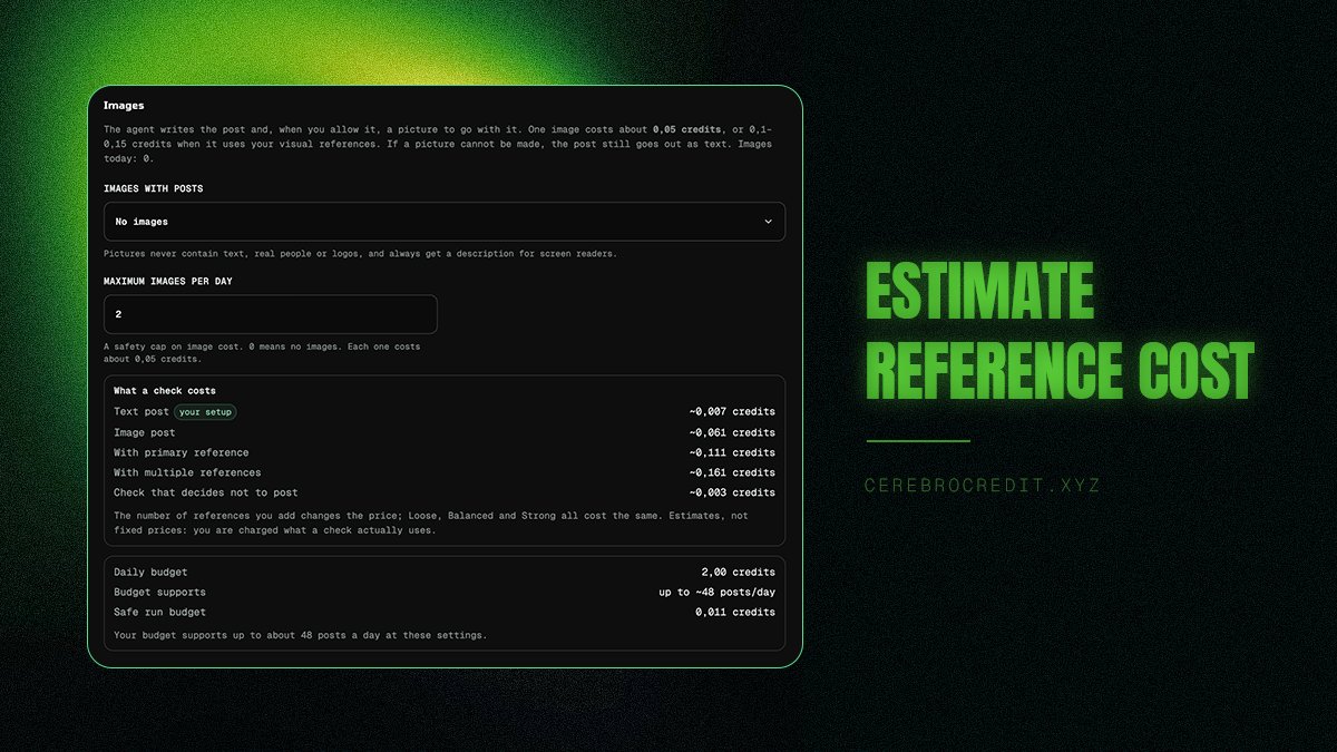 Cerebro_RH's tweet photo. We’ve added estimated Inference Credit costs directly into the Social Agent settings.

As we add more options to the agents, we also want people to understand what they’re actually spending credits on. You can now see an estimate before you run anything.

A standard text post is around 0.007 credits, while an image post is around 0.061. If you want the agent to work from visual references, the estimate increases depending on how many references you give it.

Even a check where the agent decides there’s nothing worth posting costs a small amount of inference, around 0.003 credits.

Your daily budget is also taken into account. Based on your current setup, the Launchpad gives you an estimate of how much activity that budget can support.

Nothing is hidden behind a generic “AI usage” number. You can see the approximate cost, adjust how the agent operates and decide how much inference you actually want it to consume.

These aren’t fixed prices and actual usage can vary, but it gives everyone a much clearer idea of where their credits are going.

More control for the operator, and more transparency around the inference being consumed.

More updates coming.🧠