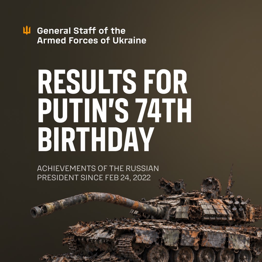 GeneralStaffUA's tweet photo. The General Staff of the Armed Forces of Ukraine releases an interim estimate of the combat losses of the russian army on the eve of v.putin’s 74th birthday.

Since the start of the full-scale invasion, the enemy’s total combat losses are approximately:

- personnel — about 1,545,950 (+1690 over the past day),
- aircraft — 443,
- ships and boats — 35,
- submarines — 2,
- helicopters — 356,
- tanks — 12,396,
- armored combat vehicles — 25,498 (+4),
- artillery systems — 50,836 (+51),
- MLRS — 2,192 (+8),
- air defense systems — 1,690 (+2),
- operational-tactical UAVs — 551,876 (+1890),
- automotive vehicles and fuel tanks — 159,128 (+577),
- special equipment — 4,800 (+5),
- cruise missiles — 5,126,
- ground robotic complexes — 2,878 (+12).

By unleashing the largest war on the continent since the Second World War the russian dictator brings his country closer to the brink with each passing year, and himself toward the dustbin of history.

We continue the fight against the aggressor for a just and lasting peace in Ukraine.