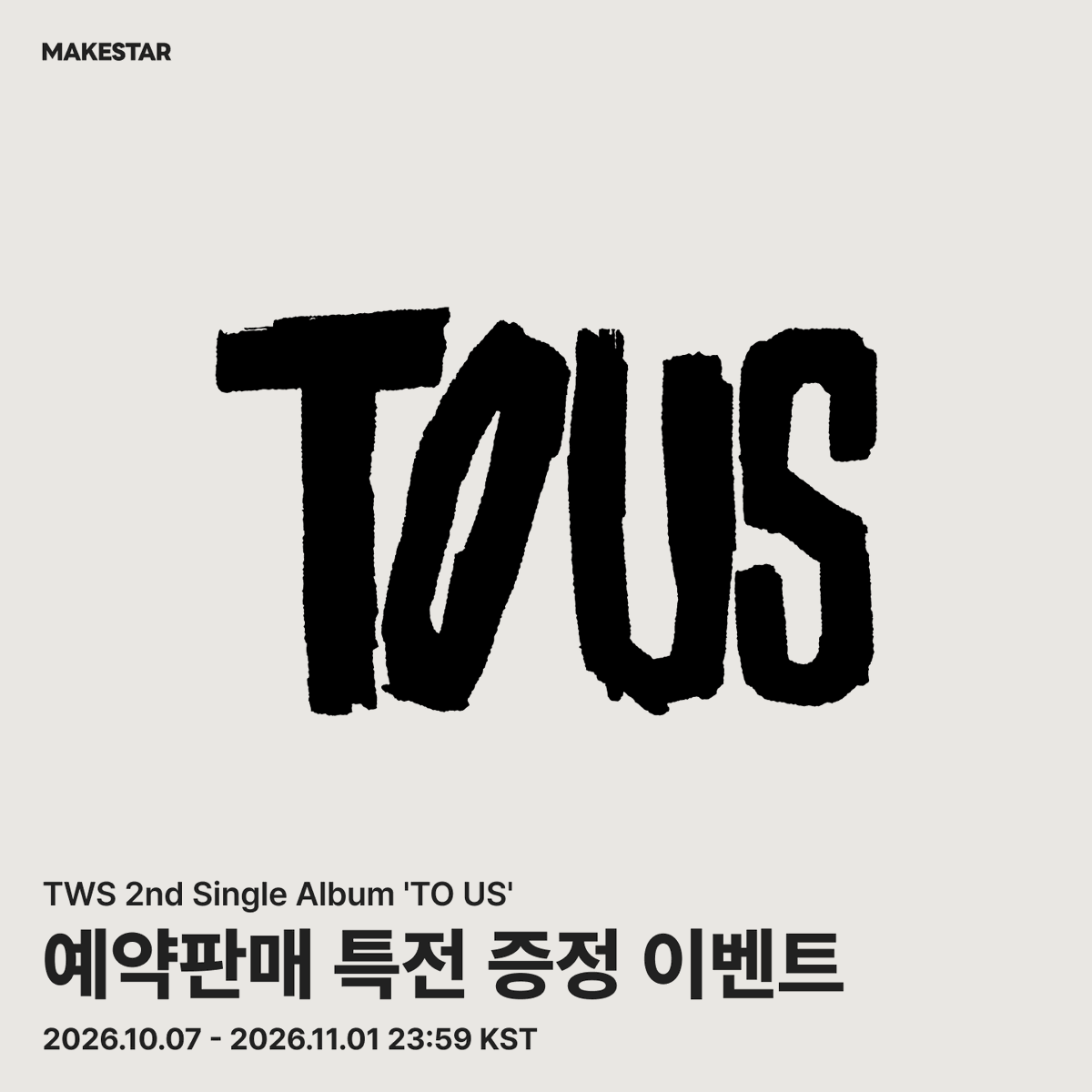 Makestarcorp's tweet photo. TWS 2nd Single Album 'TO US' 예약판매 특전 증정 이벤트 OPEN!

✨Closer Ver. / Beyond Ver.
🔗https://t.co/6ADCIHON2w
- 1매 랜덤 구매 시, 미공개 셀카 포토카드 6종 중 1종 랜덤
- 세트 (2매) 구매 시, 미공개 셀카 포토카드 6종 중 2종 랜덤 + 미공개 유닛 포토카드 2종 세트

✨Everglow Ver.
🔗https://t.co/SRZjXFvtes
- 1매 랜덤 구매 시, 미공개 개인 포토 무광 포토카드 6종 중 1종 랜덤
- 세트 (6매) 구매 시, 미공개 개인 포토 무광 포토카드 6종 세트 + 미공개 유닛 포토카드 2종 세트

✨Weverse Albums ver.
🔗https://t.co/slLRRpcvjp
- 1매 구매 시, 미공개 개인 포토 인화 스티커 6종 중 1종 랜덤

📅~ 26.11.01 23:59 (KST)

#TWS #투어스 #247WithUs
#TO_US
