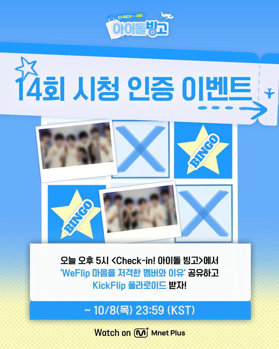 mnetplus_og's tweet photo. [#IDOL_BINGO] EP.14 KickFlip Viewing Verification Event #MnetPlus_Original

Watch〈Check-in! IDOL BINGO〉 EP.14 today at 5PM
and share 'the member whose item stole WeFlip's heart and why' to receive KickFlip polaroid!

📌Event Period : 10/7(Wed) 17:00 ~ 10/8(Thu) 23:59 (KST)

📌How to Participate
①  Watch EP.14 on Mnet Plus PC WEB/APP and capture the 'the member whose item stole WeFlip's heart'
②  Quote the event post on X(Twitter) @ mnetplus_og with your screenshot and reason with the required hashtags!
⚡Hashtags : #IDOL_BINGO #YZKZ #MnetPlus_Original

🎁Reward : KickFlip polaroid (2 winners, individually notified)

📌Notice
- The event details may be changed without prior notice.
- Only public accounts are eligible to participate in the event and winners will be notified individually.
- Personal information may be requested for prize delivery upon winning and failure to confirm information within the designated period may result in prize cancellation.
- Open only to Korean Nationals aged 14 and above, Foreign Nationals aged 16 and above based on national ID or passport.

Beauty must-haves in your fave’s suitcase? 🧳
Catch the bingo on 𝗠𝗻𝗲𝘁 𝗣𝗹𝘂𝘀 👉 https://t.co/t9MXFr391d  

〈Check-in! IDOL BINGO〉 
📍 Every Wednesday 5PM(KST) 𝗠𝗻𝗲𝘁 𝗣𝗹𝘂𝘀 Release
📍 Watch on 𝗠𝗻𝗲𝘁 𝗣𝗹𝘂𝘀
📺 Every Thursday 7:50PM(KST) 𝗠𝗻𝗲𝘁 On Air

==
[#체아빙] 14회 KickFlip 시청 인증 이벤트 

오늘 오후 5시 〈Check-in! 아이돌 빙고〉에서
'WeFlip 마음을 저격한 멤버와 이유' 공유하고 KickFlip 폴라로이드 받자!

📌이벤트 기간 : 10/7(수) 17:00 ~ 10/8(목) 23:59 (KST)

📌참여 방법
①  Mnet Plus PC WEB/APP에서 14회 시청하고 'WeFlip 마음을 저격한 멤버' 캡쳐!
②  X(트위터) 이벤트 게시글 인용해 인증샷과 이유를 필수 해시태그와 함께 공유!
⚡해시태그 : #IDOL_BINGO #YZKZ #MnetPlus_Original

🎁리워드 : KickFlip 폴라로이드 (2명 추첨, 당첨자 개별 안내)

📌유의사항
- 이벤트는 사전 고지 없이 변경될 수 있습니다.
- 공개 계정에 한하여 참여 가능하며 당첨 안내는 당첨자에 한하여 개별 안내 예정입니다.
- 당첨 시 경품 ��송을 위한 개인정보를 요구할 수 있으며 기한 내 정보가 확인되지 ��으면 당첨이 취소될 수 있습니다.
- 주민등록증 or 여권 기준 내국인 만 14세 이상, 외국인 만 16세 이상만 참여 가능합니다.

내 돌의 캐리어 속 필수 뷰티템은?🧳 
𝗠𝗻𝗲𝘁 𝗣𝗹𝘂𝘀에서 빙고 보기👉 https://t.co/t9MXFr391d  

〈Check-in! 아이돌 빙고〉 
📍 매주 수요일 오후 5시 𝗠𝗻𝗲𝘁 𝗣𝗹𝘂𝘀 공개
📍 Watch on 𝗠𝗻𝗲𝘁 𝗣𝗹𝘂𝘀
📺 매주 목요일 저녁 7시 50분 𝗠𝗻𝗲𝘁 방송

#킥플립 #KickFlip
#연지곤지 #YZKZ #MnetPlus @kickflip_jype