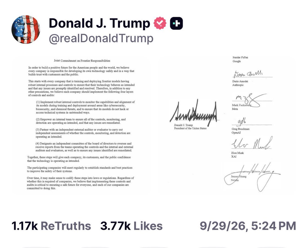 intheMatrixxx's tweet photo. Trump just posted the signed SI accord.

White House Accord on Super Intelligence. His signature next to Pichai, Amodei, Zuckerberg, Brockman, Musk, Huang.

Four layers of controls. Internal team. Outside auditor. Board committee. 

Last line: it may make sense to codify these steps into laws or regulations.

IBOR🇺🇸