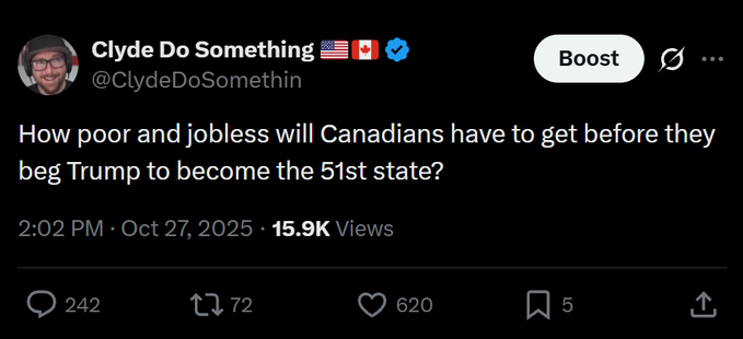 The image displays a tweet from user @ClydeDoSomethin asking, "How poor and jobless will Canadians have to get before they beg Trump to become the 51st state?" posted on Oct 27, 2025, with 15.9K views, 242 replies, 72 reposts, and 620 likes.

The post relates to the accompanying caption by highlighting a prediction about Canada's economic decline and potential openness to becoming the 51st U.S. state—a sentiment the commenter references to suggest Canadians are still moving in that direction.