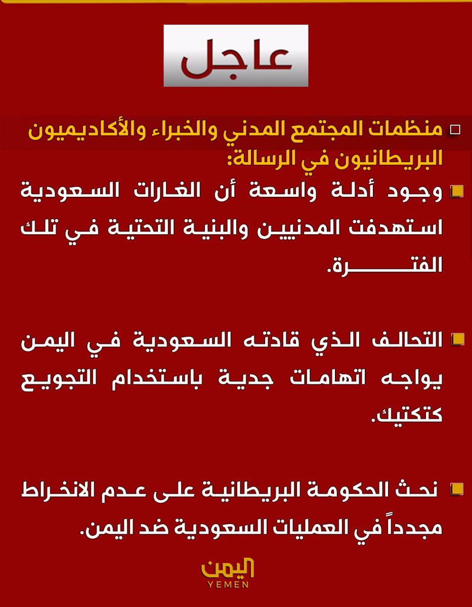 Nasr_Amer1's tweet photo. منظمات مجتمع مدني وخبراء وأكاديميون بريطانيون يعربون في رسالة لرئيس الوزراء البريطاني عن قلقهم العميق إزاء قرار تزويد سلاح الجو السعودي بالوقود 

منظمات المجتمع المدني والخبراء والأكاديميون البريطانيون في الرسالة: 

- الدعم العسكري للسعودية يجعل بريطانيا متواطئة في جرائم حرب ولن يحقق أهدافه 

- بريطانيا صدرت الأسلحة ودعمت فنياً للسعودية في حرب اليمن بين عامي 2015 و2022

- وجود أدلة واسعة أثبتت أن الغارات السعودية استهدفت المدنيين والبنية التحتية 

-التحالف الذي قادته السعودية في اليمن يواجه اتهامات جدية باستخدام التجويع كتكتيك 

- نحث الحكومة البريطانية على عدم الانخراط مجدداً في العمليات السعودية ضد اليمن