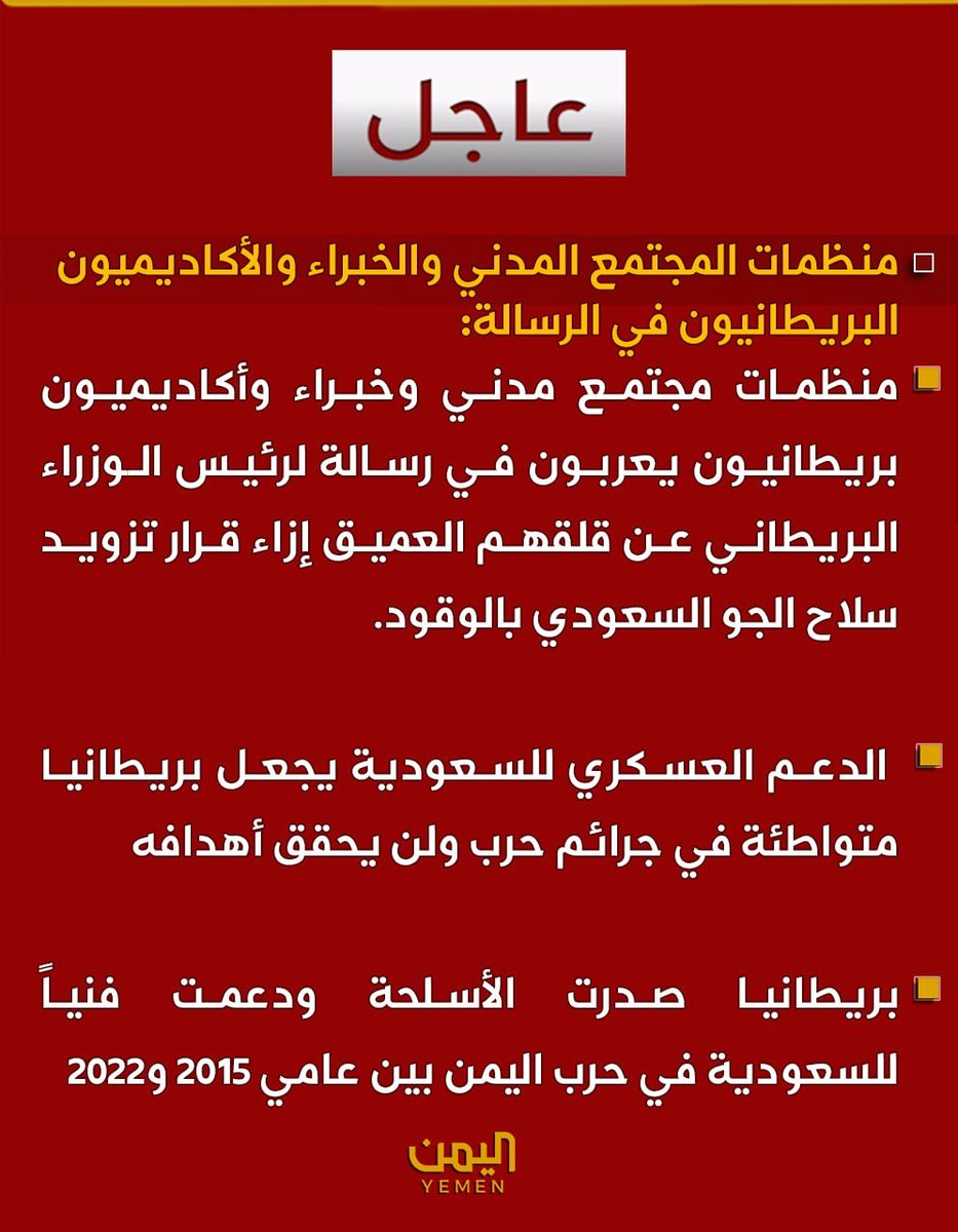 Nasr_Amer1's tweet photo. منظمات مجتمع مدني وخبراء وأكاديميون بريطانيون يعربون في رسالة لرئيس الوزراء البريطاني عن قلقهم العميق إزاء قرار تزويد سلاح الجو السعودي بالوقود 

منظمات المجتمع المدني والخبراء والأكاديميون البريطانيون في الرسالة: 

- الدعم العسكري للسعودية يجعل بريطانيا متواطئة في جرائم حرب ولن يحقق أهدافه 

- بريطانيا صدرت الأسلحة ودعمت فنياً للسعودية في حرب اليمن بين عامي 2015 و2022

- وجود أدلة واسعة أثبتت أن الغارات السعودية استهدفت المدنيين والبنية التحتية 

-التحالف الذي قادته السعودية في اليمن يواجه اتهامات جدية باستخدام التجويع كتكتيك 

- نحث الحكومة البريطانية على عدم الانخراط مجدداً في العمليات السعودية ضد اليمن