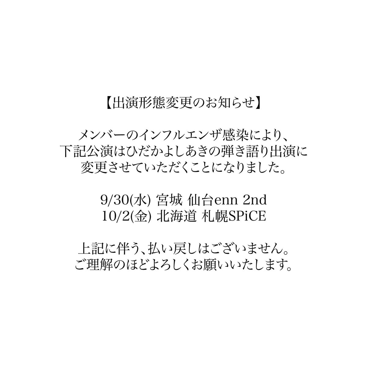 ALS_TAKE's tweet photo. 【出演形態変更のお知らせ】

メンバーのインフルエンザ感染により、下記公演はひだかよしあきの弾き語り出演に変更させていただくことになりました。

9/30(水) 仙台enn 2nd
10/2(金) 札幌SPiCE

上記に伴う、払い戻しはございません。
ご理解のほどよろしくお願いいたします。 https://t.co/qVOOsjUgqZ