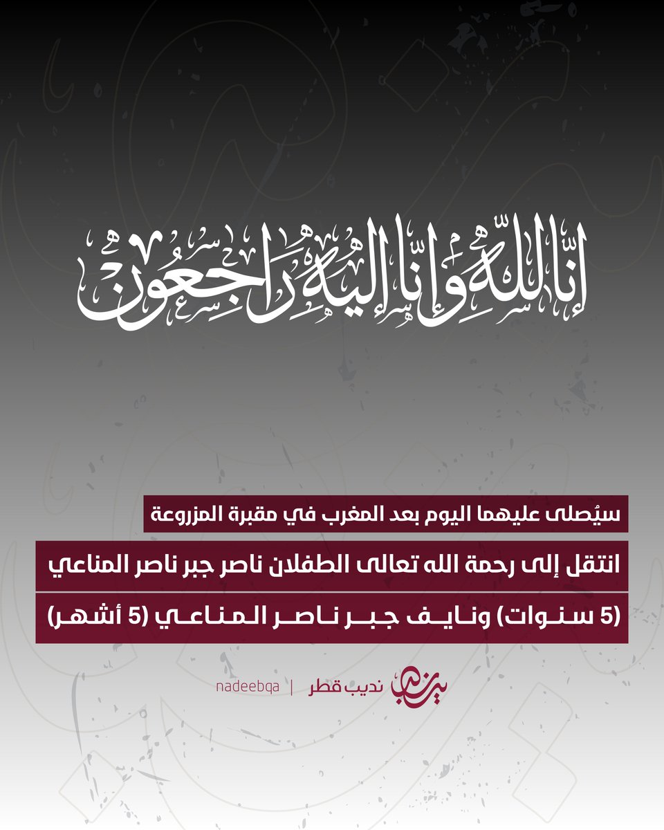 NadeebQa's tweet photo. إنا لله وإنا إليه راجعون

انتقل إلى رحمة الله تعالى الطفلان
ناصر جبر ناصر المناعي ( 5 سنوات )
نايف جبر ناصر المناعي ( 5 أشهر )

• سيُصلى عليهما اليوم بعد صلاة المغرب في مقبرة المزروعة

• عزاء الرجال في مجلس الوالد جبر ناصر الحمد المناعي رحمه الله في العب

اللهمّ اربط على قلوب والديهما
واجعلهما شفيعين لوالديهما 🤲🏻

#نديب_قطر | #قطر 🇶🇦