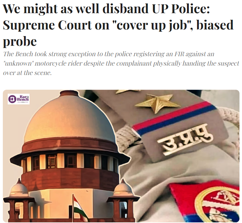 govindprataps12's tweet photo. ‘हम यूपी पुलिस को ही भंग कर देंगे’

- ये कड़ी टिप्पणी सुप्रीम कोर्ट ने UP पुलिस की जांच प्रक्रिया पर की 

एक मामले की सुनवाई के दौरान जस्टिस संजय कुमार और जस्टिस संजीव सचदेवा की बेंच ने जांच की निष्पक्षता पर सवाल उठाए।

उन्होंने कहा कि अगर पुलिस हर चीज में अपना एजेंडा लाएगी तो लोग उस पर भरोसा कैसे करेंगे। 

बेंच ने आगे कहा कि बेहतर होगा कि UP पुलिस से जुड़े सभी मामलों की जांच CBI को सौंप दी जाए और उत्तर प्रदेश पुलिस को ही भंग कर दिया जाए।  

मामला एक मोटरसाइकिल सवार से जुड़ा है, जिसे शिकायतकर्ता ने कथित तौर पर मौके पर ही पकड़कर स्थानीय पुलिस के हवाले कर दिया था। 

इसके बावजूद पुलिस ने FIR एक ‘अज्ञात’ मोटरसाइकिल सवार के खिलाफ दर्ज कर दी। इस पर बेंच ने पूछा कि ‘जब व्यक्ति मौके पर पकड़ा गया था तो अज्ञात क्यों लिखा?’