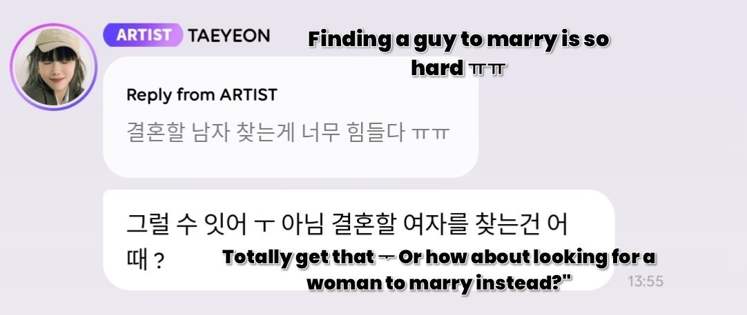 taeresnosliramu's tweet photo. <<maybe it was a reply>>

• thanks to @taengsic_spirit & @daisyjty for giving me the idea to write this.

——

maybe this is just me reading a little too much into the timing, but there's another thought that crossed my mind.

• september 28 — taeyeon's bubble

a fan said: [it's so hard to find a man to marry ㅠㅠ] 

and taeyeon replied: [or how about looking for a woman to marry?] 

and honestly, i don't know why, but the way taeyeon phrased that reply made me pause.

because… why a woman?

of course, on the surface, it could simply be a playful response to a fan. that's the most straightforward reading, and we have no way of knowing what taeyeon actually meant by it.

but from a taengsic interpretation lens, i can't help wondering if the answer feels strangely specific.

almost like: [why does it have to be a man?] – as if the possibility of being with a woman was something she could casually put on the table.

and then another thought crossed my mind:

what if, just as an interpretation, that "woman" didn't feel like such an abstract possibility to taeyeon?

not because this proves anything about her relationship with anyone, but because of how naturally she said it.

and then, two days later…

• september 30 — jessica's instagram story

jessica posted a photo on her ig story with amaria's "day by day" as the bgm. 

at first, it could easily be just another song choice.

but then i looked at the lyrics and learn about the song's meaning.

the song is about two people who have grown distant and haven't been communicating much, while one of them is dealing with their own struggles. despite the distance and everything happening around them, that person remains the one constantly on their mind. the song is also about patience, vulnerability, and taking things one step at a time rather than rushing the relationship 

and then come these lines:

[you're the only one i'm thinking about.
i wanna be your girl.
you wanna be my world.
my world's around you.
take it day by day.] 

and suddenly the timing made me go…wait. 

september 28 — taeyeon:
"how about looking for a woman to marry?" 

september 30 — jessica:
"i wanna be your girl." 

is jessica actually responding to taeyeon's bubble? we don't know.

did she choose this song because of what taeyeon said? there's no confirmation of that either.

but that's what makes it interesting as a theory. we're not just looking at one isolated lyric – we're looking at the timing, the song choice, and the narrative of the lyrics together.

maybe it's nothing more than jessica choosing a song she liked for an ordinary day.

maybe taeyeon's bubble reply was simply playful banter with a fan.

or maybe, just maybe, there was a little echo between the two.

and sometimes, that's all a theory needs to be interesting because, as we've come to know from taengsic, their way of communicating has often been interpreted through little hints, clues, and echoes rather than anything explicitly stated.