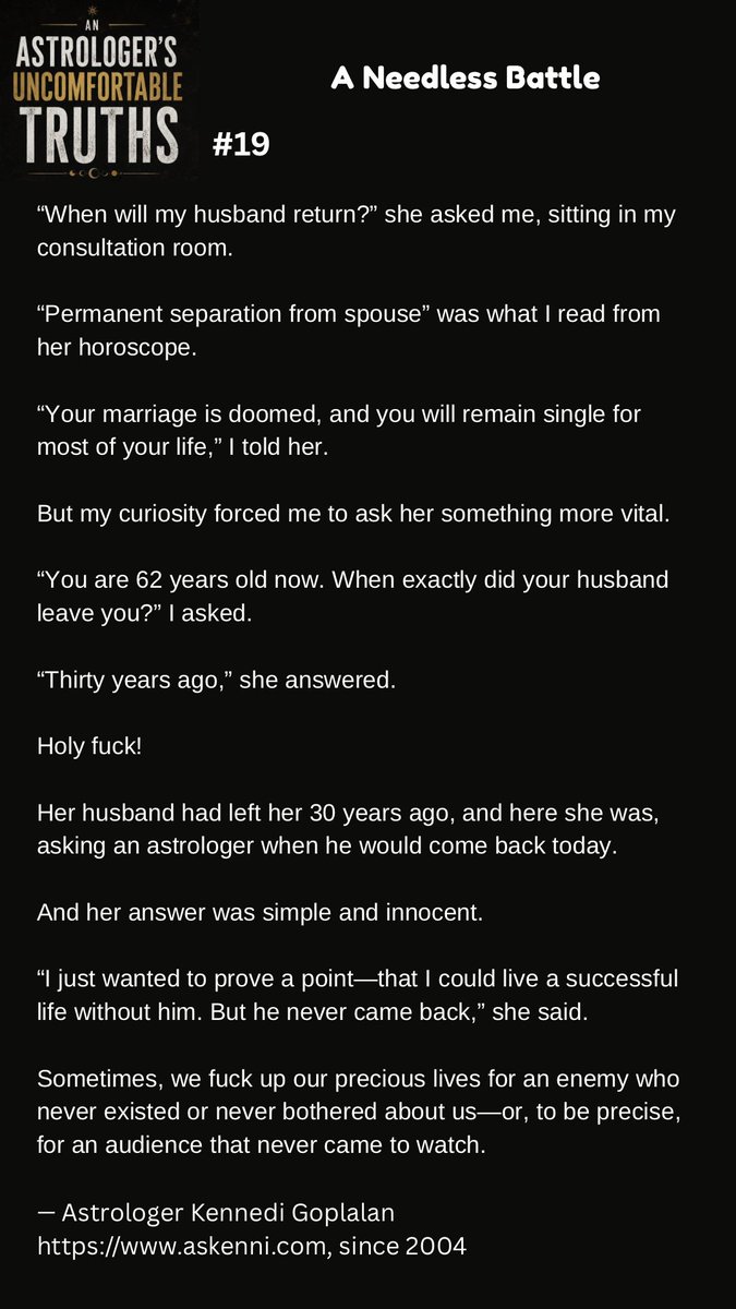 askenni's tweet photo. AN ASTROLOGER’S UNCOMFORTABLE TRUTHS — #19

A Needless Battle

“When will my husband return?” she asked me, sitting in my consultation room.

“Permanent separation from spouse” was what I read from her horoscope.

“Your marriage is doomed, and you will remain single for… https://t.co/zq4KN1M0tQ