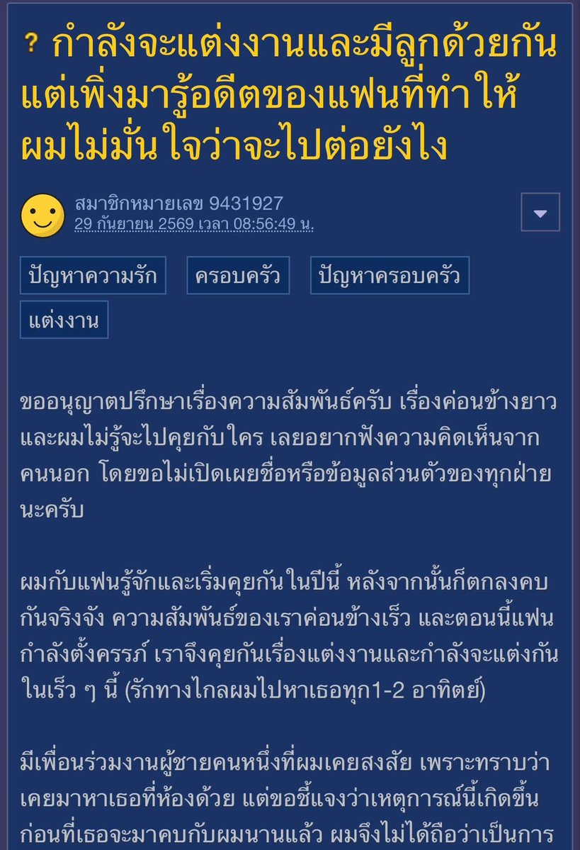 krakraxt's tweet photo. - เจ้าของกระทู้คบกับแฟนได้ไม่นาน ความสัมพันธ์พัฒนาเร็ว จนปัจจุบันแฟนตั้งครรภ์และทั้งคู่กำลังเตรียมแต่งงานกัน

- เป็นรักทางไกล เจ้าของกระทู้จะเดินทางไปหาแฟนทุก 1–2 สัปดาห์

- ก่อนคบกัน แฟนเคยมีเพื่อนร่วมงานผู้ชายมาหาที่ห้อง แต่ไม่ได้ติดใจเพราะเป็นเรื่องที่เกิดขึ้นก่อนคบกัน และไม่มีหลักฐานว่าทั้งคู่มีอะไรกัน

- แต่หลังเริ่มคบกัน ผู้ชายคนนั้นยังทักและโทรหาแฟนอยู่เรื่อยๆ แฟนอ้างว่ายังตัดขาดไม่ได้เพราะทำงานที่เดียวกัน

- หลังแฟนตั้งครรภ์ เจ้าของกระทู้พบแชทเก่าที่ทั้งคู่เคยพูดคุยกันในลักษณะสองแง่สองง่าม รวมถึงมีการชวนกันไปกินข้าว

- แฟนเคยพูดในช่วงเริ่มคบว่า การคบกันไม่ได้หมายความว่ารักเจ้าของกระทู้แล้ว และยังไม่ได้รักมากขนาดนั้น ทำให้รู้สึกว่าตัวเองอาจถูกดึงเข้ามาในความสัมพันธ์เพื่อทดแทนหรือเยียวยาความสัมพันธ์ครั้งก่อน

- เจ้าของกระทู้เป็นฝ่ายแอบเข้าไปดูแชทของแฟนโดยไม่ได้รับอนุญาต และรู้ว่าการกระทำดังกล่าวไม่ถูกต้อง จึงขอโทษแฟนแล้ว แฟนโกรธถึงขั้นขู่จะเลิกและเอาลูกออก

- จากแชทเก่าที่เห็น เจ้าของเรื่องเพิ่งทราบว่าอดีตความสัมพันธ์ของแฟนในช่วงมหาวิทยาลัยซับซ้อนกว่าที่เคยเข้าใจ

- ในอดีตแฟนไม่ได้เพียงเปลี่ยนจากคนหนึ่งไปหาอีกคน แต่มี หลายความสัมพันธ์ที่ช่วงเวลาทับซ้อนกัน และมีความสัมพันธ์ทางเพศกับผู้ชายหลายคนในช่วงเวลาใกล้เคียงกัน

- บางความสัมพันธ์ดำเนินต่อเนื่องเป็นเวลานาน และผู้ชายบางคนก็รับรู้ว่าเธอยังมีอีกความสัมพันธ์อยู่ แต่ยังเลือกคบต่อ

- เจ้าของกระทู้มองว่าพฤติกรรมนี้ไม่ได้เกิดขึ้นเพียงครั้งเดียว แต่เกิดซ้ำหลายครั้งตลอดช่วงหลายปีสมัยเรียน

- สิ่งที่กังวลจึงไม่ใช่แค่เรื่องอดีต แต่เป็นพฤติกรรมที่เคยเกิดขึ้นซ้ำๆ กลัวว่าวันหนึ่งอาจกลับมาเกิดกับความสัมพันธ์ของตนเอง

- พยายามแยกแยะว่าเรื่องทั้งหมดเกิดขึ้นก่อนรู้จักกัน และปัจจุบันยังไม่มีหลักฐานชัดเจนว่าแฟนนอกใจหรือมีเพศสัมพันธ์กับคนอื่นระหว่างคบกัน

- ยังรักแฟนและอยากสร้างครอบครัวด้วยกัน แต่การเพิ่งมารู้เรื่องอดีตทั้งหมดก่อนแต่งงาน ทำให้เริ่มไม่มั่นใจเรื่องความไว้ใจและอนาคตของชีวิตคู่

- ทั้งคู่กำลังจะมีงานแต่งงานในเร็ว ๆ นี้ และครอบครัวฝ่ายหญิงพูดคุยเรื่องสินสอดประมาณ 600,000 บาท โดยแม่ฝ่ายหญิงจะเป็นผู้เก็บเงินและไม่คืน

- ขณะนี้ยังไม่ได้จ่ายสินสอด จึงต้องตัดสินใจทั้งเรื่องแต่งงาน เงินก้อนใหญ่ ความไว้ใจ และอนาคตของลูกพร้อมกัน

- ไม่ได้ต้องการประจานหรือตัดสินแฟนว่าเป็นคนดีหรือคนเลว แต่อยากฟังประสบการณ์และมุมมองจากคนนอก

- จึงต้องการถามว่าหากเจอเหตุการณ์แบบนี้ คุณจะพิจารณาอะไรบ้างก่อนตัดสินใจแต่งงาน?

- ควรแยกการตัดสินใจ “แต่งงานกับแฟน” ออกจากการตัดสินใจ “รับผิดชอบและเป็นพ่อที่ดีให้ลูก” หรือไม่