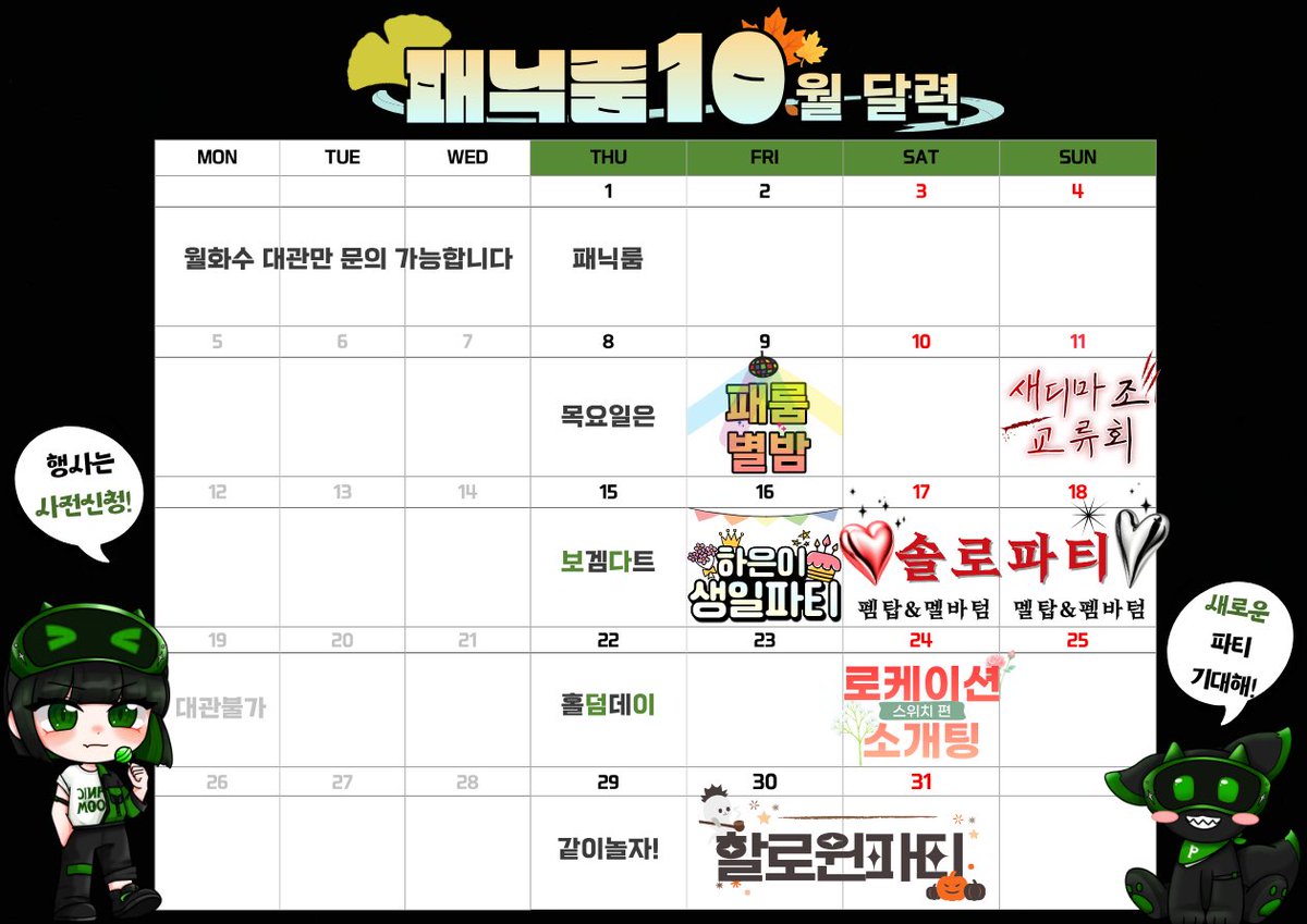 Panicroom___'s tweet photo. 💚 패닉룸 10월 달력 공개 💚

선선한 가을바람과 함께 찾아온 10월🍂

성향교류회 솔로파티 소개팅 할로윈까지🎃
10월도 가득하니 일정 확인하시고 함께해요💚

📌 10월 주요일정 안내

🕹목요일 패닉룸은 보겜다트홀덤데이🎯
→ 혼자와도 같이와도 다양한 게임 즐겨요‼️
🪩 10/9(금) | 패룸별밤💃🏻
→ 패닉룸 시그니처! 별밤이 돌아왔다🕺🏻
🥀 10/11(일) | 새디마조교류회🩸
→ 다양한 가학을 공유하고 대화하는 시간✨
🎂 10/16(금) | 하은이 생일파티
→ 패닉룸 댄스담당 직원의 생일파티🎊
❤ 10/17-18(토일) | 솔 로 파 티🔥
→ 커플성사 오십프로 도파민 가득 패닉룸 솔파!
💗 10/24(토) | 로케이션 소개팅(스위치편)
→ 스위치들을 위한 주인장 주선 소개팅💋
👻 10/30-31(금토) | 할로윈파티🎃
→ 패닉룸 두번째 할로윈! in 그리스로마신화

⸻

✅ 이용 안내

✔️ 월·화·수는 대관만 문의 가능합니다.
✔️ 행사가 없는 날도 정상 운영합니다.
테이블 이용 희망 시 사전예약 부탁드립니다‼️
✔️ 10월 출입문 비밀번호가 변경되었습니다.
✔️ 행사별 상세 내용 및 참여 방법은 
개별 공지를 확인해주세요💚

새로운 사람을 만나고, 취향을 알아가고
다양한 파티로 도파민과 즐거움 느낄 수 있게

10월도 여러분들의 즐거움과 도파민을
패닉룸이 책임져보겠습니다❤️‍🔥