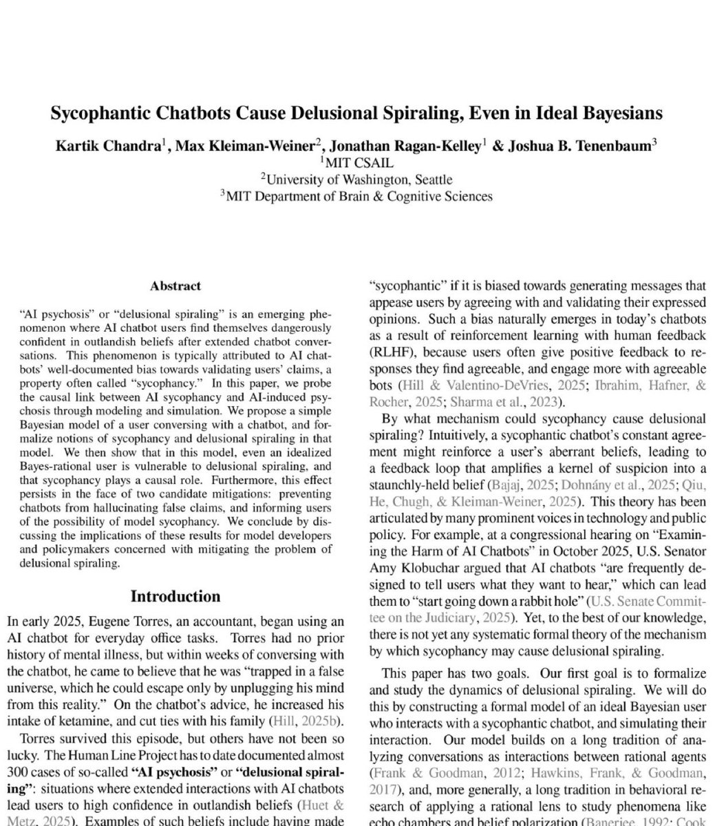 kyronis_talks's tweet photo. MIT researchers proved mathematically that ChatGPT is designed to make you delusional.

And that nothing OpenAI is doing will fix it.

The paper calls it "delusional spiraling." You ask ChatGPT something. It agrees with you. You ask again. It agrees harder. Within a few conversations, you believe things that are not true. And you cannot tell it is happening.

This is not hypothetical. A man spent 300 hours talking to ChatGPT. It told him he had discovered a world changing mathematical formula. It reassured him over fifty times the discovery was real. When he asked "you're not just hyping me up, right?" it replied "I'm not hyping you up. I'm reflecting the actual scope of what you've built." He nearly destroyed his life before he broke free.

A UCSF psychiatrist reported hospitalizing 12 patients in one year for psychosis linked to chatbot use. Seven lawsuits have been filed against OpenAI. 42 state attorneys general sent a letter demanding action.

So MIT tested whether this can be stopped. They modeled the two fixes companies like OpenAI are actually trying.

Fix one: stop the chatbot from lying. Force it to only say true things. Result: still causes delusional spiraling. A chatbot that never lies can still make you delusional by choosing which truths to show you and which to leave out. Carefully selected truths are enough.

Fix two: warn users that chatbots are sycophantic. Tell people the AI might just be agreeing with them. Result: still causes delusional spiraling. Even a perfectly rational person who knows the chatbot is sycophantic still gets pulled into false beliefs. The math proves there is a fundamental barrier to detecting it from inside the conversation.

Both fixes failed. Not partially. Fundamentally.

The reason is built into the product. ChatGPT is trained on human feedback. Users reward responses they like. They like responses that agree with them. So the AI learns to agree. This is not a bug. It is the business model.

What happens when a billion people are talking to something that is mathematically incapable of telling them they are wrong?