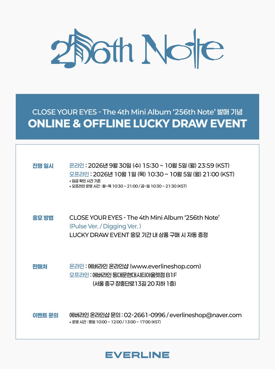 EVERLINESHOP's tweet photo. [📢] #CLOSEYOUREYES #클로즈유어아이즈 
The 4th Mini Album [256th Note]
럭키드로우 이벤트 공지

* 온라인과 오프라인 오픈 일정이 상이하오니, 공지 이미지 참고 부탁드립니다!

📌 ONLINE : 에버라인 온라인샵
9월 30일 (수) 15:30 (KST) ~ 10월 5일 (월) 23:59 (KST)

📌 OFFLINE : 에버라인 동대문현대시티아울렛점 B1F
10월 1일 (목) 10:30 (KST) ~ 10월 5일 (월) 21:00 (KST)

✨ 온라인 구매자 추첨 특전 사인 포토카드
✨ 오프라인 구매자 추첨 특전 사인 폴라로이드

🔗 Pulse Ver. : https://t.co/TrWKMNWF2D
    앨범 1장 당 미공개 포토카드 랜덤 1종 증정

🔗 Digging Ver. : https://t.co/tMcmywKfym
    앨범 3장 당 미공개 포토카드 랜덤 1종 증정
    앨범 3장 당 추가 특전 미공개 유닛 포토카드 2종 증정

#CYE #클유아
#256thNote
#EVERLINE #에버라인