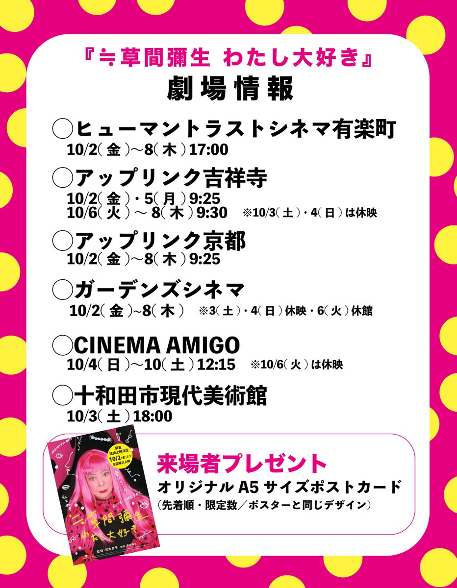 playtime_art's tweet photo. ╭─────────.★..─╮
来場者プレゼント✨
いよいよ今週末から上映スタート
『≒#草間彌生 わたし大好き』追悼上映
╰─..★.─────────╯

■各劇場タイムテーブル
◯#ヒューマントラストシネマ有楽町
10/2(金)〜8(木) 17:00

◯#アップリンク吉祥寺
10/2(金)・5(月) 9:25
10/6(火)～8(木) 9:30
※10/3(土)・4(日)は休映

◯#アップリンク京都
10/2(金)〜8(木) 9:25

◯#CINEMA AMIGO
10/4(日)〜10(土) 12:15
※10/6(火)は休映となります。

◯#ガーデンズシネマ
10/2(金)~8(木) ※3(土)・4(日)休映・6(火)休館

◯#十和田市現代美術館
10/3(土) 18:00（一回上映）

そのほか、詳しい劇場情報はこちらをご覧ください！
https://t.co/Ik2eP6BV6O