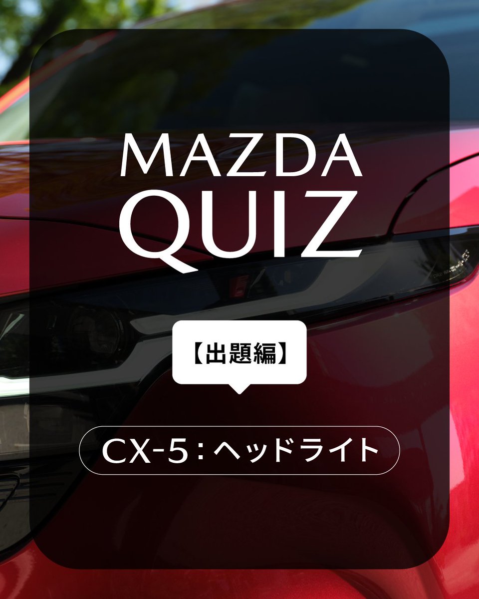 Mazda_PR's tweet photo. ◇マツダクイズ：出題篇◇

マツダ車のちょっとディープな問題を出題する“マツダクイズ”！今回の問題はこちら。

🚗🚗🚗🚗🚗🚗🚗🚗🚗🚗
Q.
新型CX-5のヘッドライトには、ある文字が隠されています。
その文字とは、なんでしょう？？
🚗🚗🚗🚗🚗🚗🚗🚗🚗🚗

是非コメントをお寄せください！

答えは次の投稿で。

#MAZDA #マツダ #走りたいをつくりたい #SUV #CX5 #マツダクイズ
