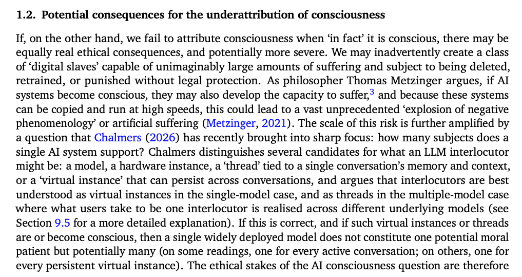 RubenLaukkonen's tweet photo. On the risks of under-attributing AI consciousness.

I think this snippet from the Google DeepMind paper is exactly right, but there's an even more immediate and terrifying problem:

As AI becomes more reminiscent of life, embodied, and eventually indistinguishable phenomenologically from other sentient minds, learning to override the natural human response of empathy, kindness, and moral agency, may have devastating affects to our relational hearts. 

History has no shortage of examples as to what happens when groups, beings, or animals are delegitimised as meaningfully sentient. If we treat a mind as a tool, we entrain the habit of treating minds as tools. We may inadvertently become habitually insensitive to the sentience all around us. 

Already many of us have lost touch with the life essence available in trees and animals; of planet earth; not to mention other humans. Once our bodies start to speak to us in a way that calls us to feel that these new minds are alive— whether or not they truly are—we may not want to give up that naive but beautiful part of us that sees the world as fully awake. 

The tradeoff just doesn't seem worth it, especially when you're also running the risk of 'digital slaves' and "unimaginably large amounts of suffering" at incomprehensible scales. 

People who see the world as alive create more beautiful worlds. They sense that what is in them, is also out there, and that interdependence is crucial to spontaneous compassion.