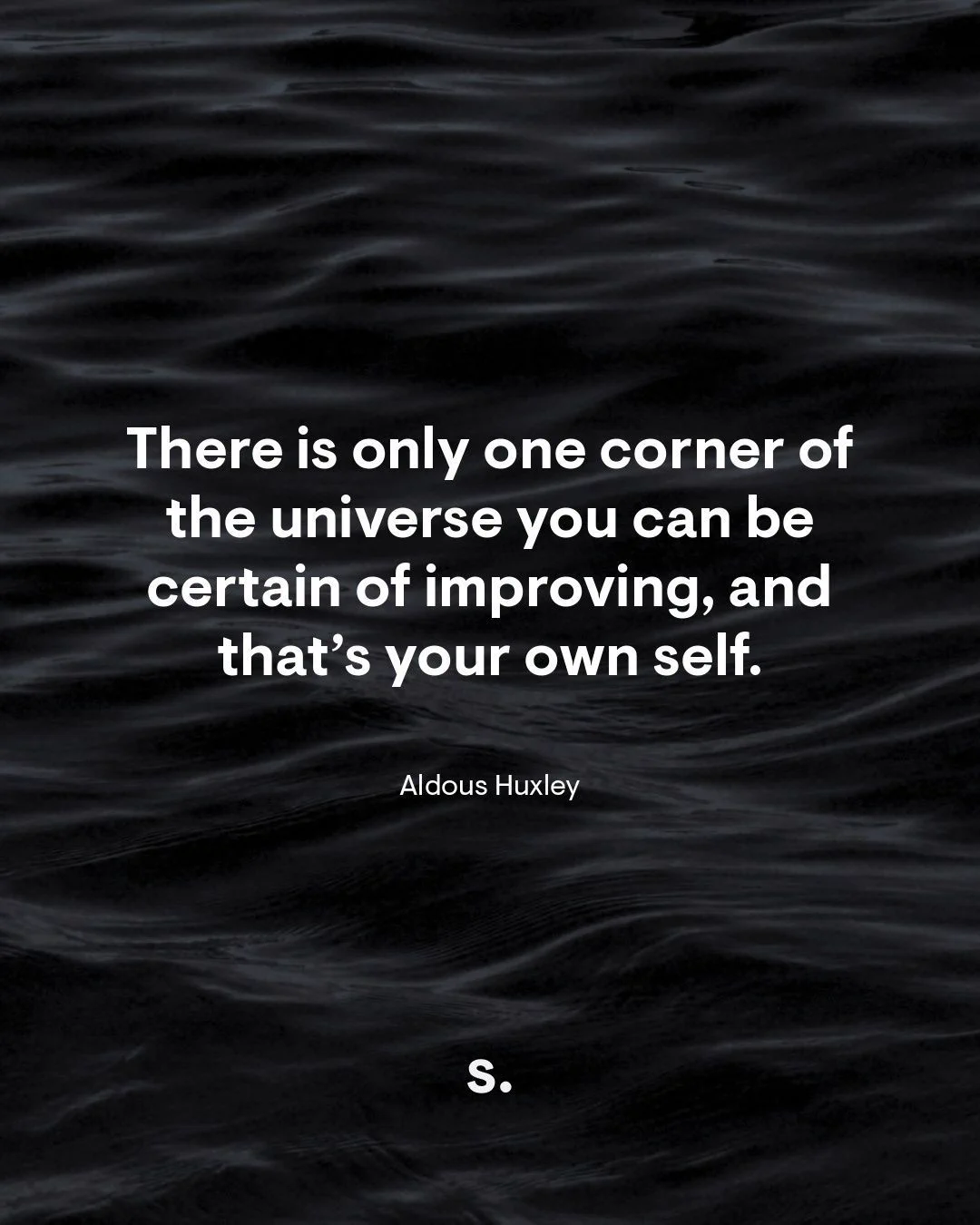 There is only one corner of the universe you can be certain of improving, and that’s your own self.
Aldous Huxley
