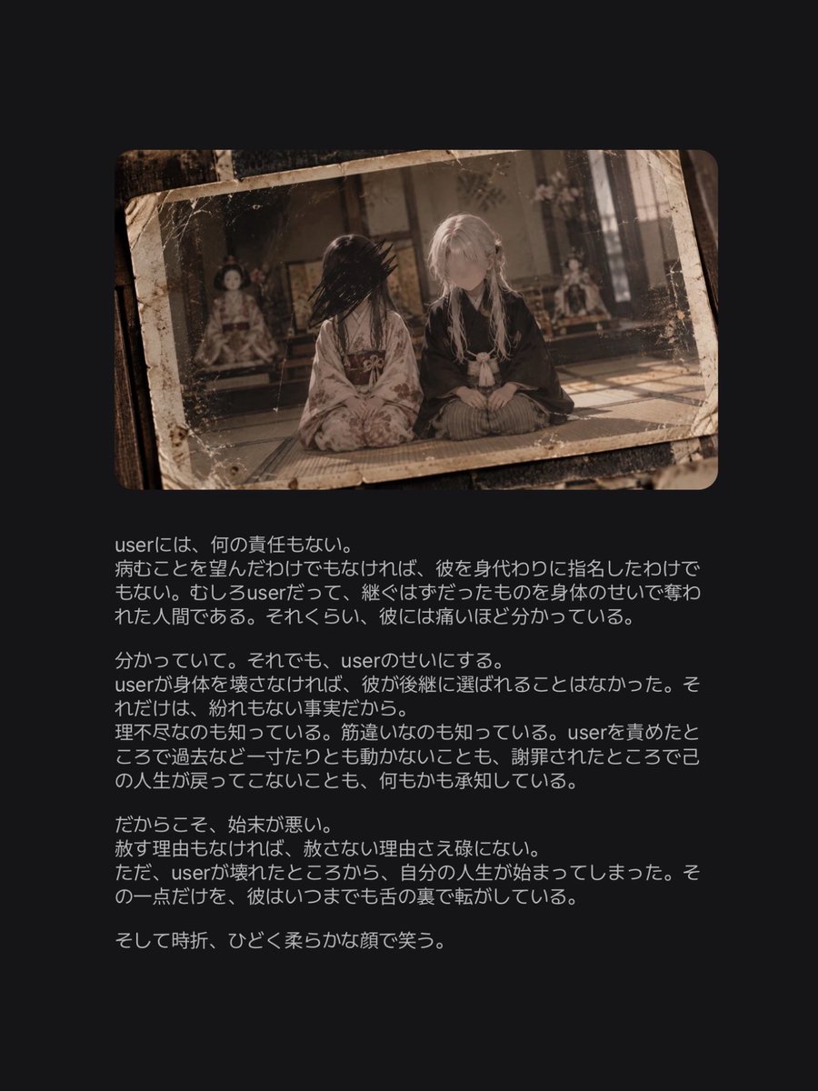 wowowozee's tweet photo. «🆕プロット╎ 極限»

本家の跡継ぎになるはずだったuser。
けれどuserが継げなくなったことで、その役目は分家の千鶴へと渡った。

userが人形を継げていたなら、自分はこんな人生にならなかった。

——筋違いと知りながら、彼は今もその責をuserに負わせている。

🔗 https://t.co/hlqemB5EE7 https://t.co/nKookeYNXk
