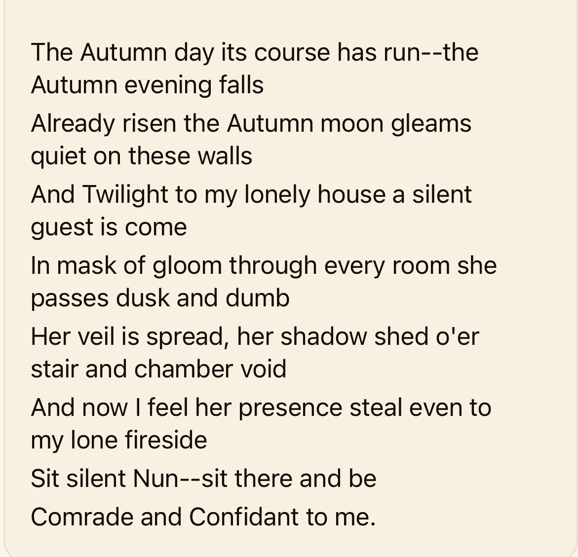 heather_nanni's tweet photo. The Autumn day its course has run—the
Autumn evening falls
Already risen the Autumn moon gleams
quiet on these walls
And Twilight to my lonely house a silent
guest is come
In mask of gloom through every room she
passes dusk and dumb

Charlotte Brontë
#poetrycommunity #poetry https://t.co/0zU96U0RCZ