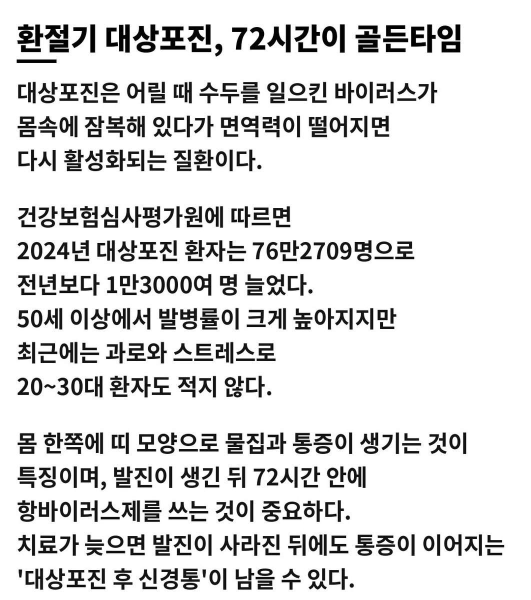 Bitna_Spark's tweet photo. 옆구리가 따끔따끔한데
그냥 근육통이겠지 하고 넘겼다면 잠깐

며칠 뒤 통증이 있던 자리에
띠 모양 물집이 올라올 수도 있다

대상포진은 진짜 시간 싸움이다

발진이 생긴 뒤 72시간 안에
항바이러스제 치료를 시작하는 게 중요하다

늦어지면 물집은 다 나아도
통증이 몇 달씩 남을 수 있다

2024년 대상포진 환자는 약 76만 명
50대 이상에서 특히 많지만
요즘은 과로하는 2030도 안심할 수 없다

환절기에 피로가 쌓였다면
몸 한쪽이 찌릿하고 따끔한 통증, 그냥 넘기지 말자