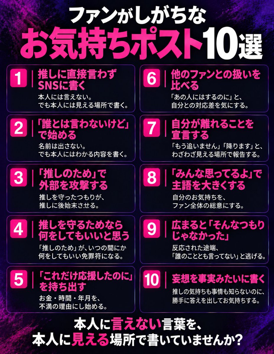nahari1227's tweet photo. 【ファンがしがちな「お気持ち���スト」10選】

「推しのため」って言いながら、
一番気持ちよくなってるの自分じゃない？

勝手に怒って、勝手に代弁して、
それを「推しのため」で正当化する。
そのお気持ち、推しは頼んでないかもよ。
⬇ https://t.co/mIUKnOmWoe