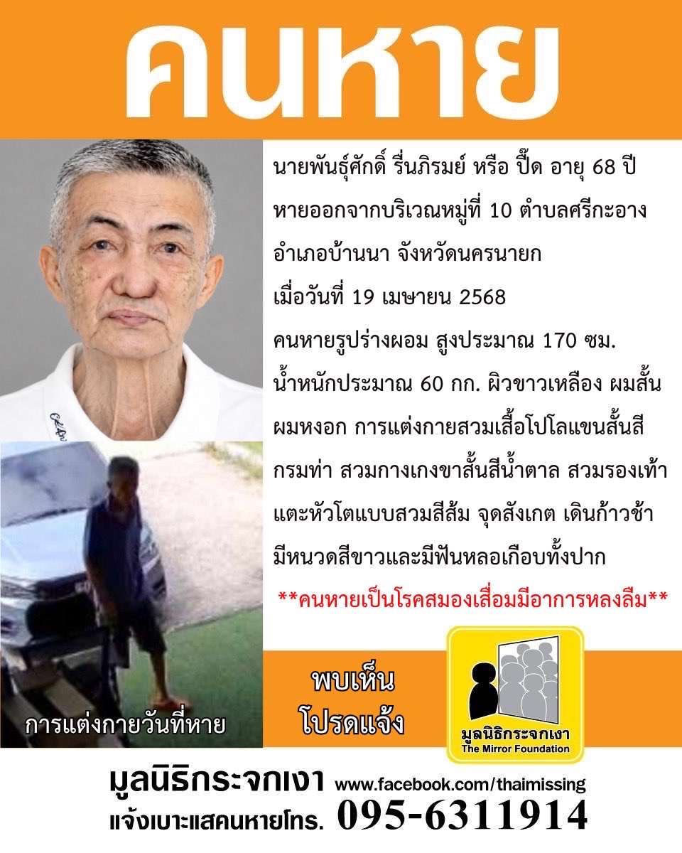 Mirror_org's tweet photo. **ประกาศซ้ำ**

คนหาย !!!

ชื่อ นายพันธุ์ศักดิ์ รื่นภิรมย์ หรือ ปื๊ด อายุ 68 ปี หายออกจากบริเวณหมู่ที่10 ตำบลศรีกะอาง อำเภอบ้านนา จังหวัดนครนายก เมื่อวันที่ 19 เมษายน 2568

คนหายรูปร่างผอม สูงประมาณ 170 ซม. น้ำหนักประมาณ 60 กก. ผิวขาวเหลือง ผมสั้น ผมหงอก การแต่งกายสวมเสื้อโปโลแขนสั้นสีกรมท่า สวมกางเกงขาสั้นสีนํ้าตาล สวมรองเท้าแตะหัวโตแบบสวมสีส้ม จุดสังเกต เดินก้าวช้า มีหนวดสีขาวและมีฟันหลอเกือบทั้งปาก 

#คนหายเป็นโรคสมองเสื่อมมีอาการหลงลืม

ผู้ใดพบเห็นโปรดแจ้งมูลนิธิกระจกเงา โทร. 095 631 1914

ศูนย์ข้อมูลคนหาย มูลนิธิกระจกเงา

#คนหาย