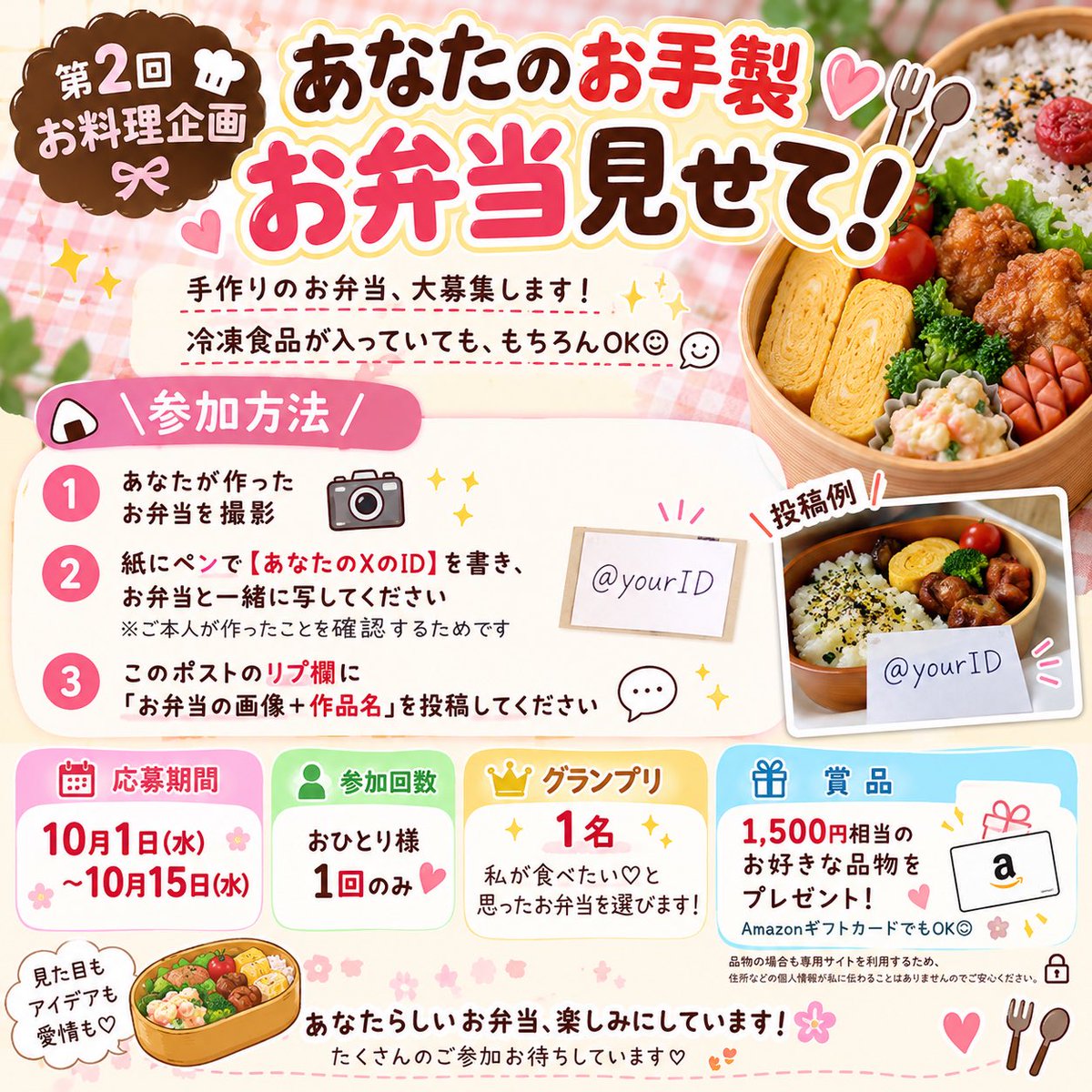 tyuriko0606's tweet photo. 🍱✨ 第2回 お料理企画 ✨🍱

今回のテーマは…
＼ あなたのお手製お弁当見せて！ ／

手作りのお弁当、大募集します🌸
冷凍食品が入っていても、もちろんOK◎

【参加方法】
① あなたが作ったお弁当を撮影📸
② 紙にペンで【あなたのXのID】を書き、お弁当と一緒に写してください
※ご本人が作ったことを確認するためです
③ このポストのリプ欄に
「お弁当の画像＋作品名」を投稿してください✨

🍙 おひとり様1回まで
📅 期間：10月1日〜10月15日

🏆 グランプリは1名！
「私が食べたい♡」と思ったお弁当を選びます✨

🎁 グランプリ特典
1,500円相当のお好きな品物をプレゼント！
AmazonギフトカードでもOKです◎

品物の場合も専用サイトを利用するため、
住所などの個人情報が私に伝わることはありません🔐

見た目もアイデアも愛情も♡
あなたらしいお弁当、楽しみにしています🍱🌷

たくさんのご参加お待ちしています✨

※ff外でも参加可能です
（必ず私をフォローしてください）
鍵垢のかたは私がフォローしてない場合は私からは見えません。
鍵垢はフォロー通知もこないため、お手数ですが1度鍵を外してもらえると助かります

#お弁当 
#お料理コンテスト
#企画