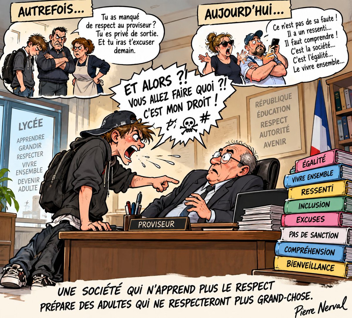 PNerval's tweet photo. Billet d'humeur de Pierre Nerval 
LE RESPECT N’EST PAS UNE OPTION

Réflexion d’un inconnu… mais réflexion que beaucoup pourraient aujourd’hui partager.
Depuis quand un lycéen peut-il aboyer au visage du proviseur de son établissement comme s’il engueulait un camarade dans une cour de récréation ?
Le proviseur !
Pas son copain. Pas son voisin. Pas son adversaire sur un réseau social. Le responsable de l’établissement dans lequel il est scolarisé.
À notre époque, une scène pareille aurait probablement déclenché une succession d’événements d’une simplicité biblique : convocation, conseil de discipline, sanction… puis retour à la maison.
Et là commençait généralement la seconde partie du programme.
Parce que nos parents, avant de demander au professeur ou au proviseur ce qu’il avait bien pu faire pour traumatiser leur merveilleux rejeton, commençaient par demander au rejeton :
« Qu’est-ce que TU as fait ? »
Nuance considérable.
...
Aujourd’hui, dans certains cas, l’autorité doit presque présenter ses excuses d’exister.
Un professeur hausse le ton ? Scandale.
Un proviseur sanctionne ? Contestation.
Un élève insulte, menace ou hurle ? Il faudrait immédiatement rechercher les causes profondes de son « ressenti ».
À force d’expliquer certains comportements, on finit parfois par donner l’impression qu’on n’ose plus les sanctionner.
Or l’école n’est pas seulement un endroit où l’on apprend Pythagore, Molière et la photosynthèse.
On y apprend aussi à vivre en société.
Et vivre en société commence par quelques règles extraordinairement réactionnaires : on ne menace pas, on n’insulte pas, on ne hurle pas au visage d’un adulte, on respecte ses professeurs et l’autorité de l’établissement.
Cela s’appelle l’éducation.
Ce n’est ni de droite ni de gauche. Ce n’est ni bourgeois ni populaire. Ce n’est lié ni à la couleur de peau, ni au nom, ni à l’origine des parents.
C’est la règle commune.
L’égalité, justement, consiste à demander à tous les mêmes devoirs de comportement.
Le fameux « vivre ensemble » ne signifie pas que chacun fait ce qui lui plaît pendant que les autres sont priés de supporter.
Pour vivre ensemble, il faut précisément des limites, des règles, des sanctions et du respect.
Et surtout des adultes auxquels la société accepte encore de reconnaître le droit de dire :
NON.
Non, tu ne parles pas ainsi à ton professeur.
Non, tu n’aboies pas au visage de ton proviseur.
Non, ta colère ne te donne pas tous les droits.
Et non, te sanctionner n’est pas t’humilier : c’est parfois simplement t’éduquer.
Une société qui n’ose plus apprendre le respect à ses enfants prépare des adultes qui ne respecteront plus grand-chose.
...
Et le jour où nous nous demanderons comment nous en sommes arrivés là, il faudra peut-être avoir le courage de regarder ailleurs que du côté des enfants.
Car les enfants testent les limites.

Encore faut-il que les adultes aient pensé à en mettre.

Pierre Nerval