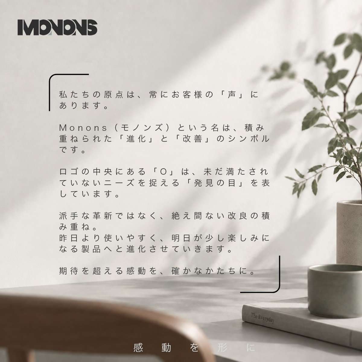 Monons_JP's tweet photo. 暮らしには、言葉にするほどではない小さな気づきがあります。

「もう少し使いやすかったら」
「もう少し心地よかったら」
MONONSは、そんな声に目を向けます。

暮らしに��じみ
より使いやすいかたちへ。

「もう少し」をひとつずつ、かたちにする。

#MONONS #モノンズ #暮らし #ものづくり https://t.co/vhdjsmLhhY