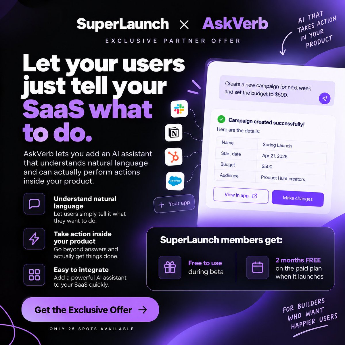 superlaunchio's tweet photo. What if users could simply tell your SaaS what they want done?

AskVerb by @itsvishnups adds an AI assistant that can take actions inside your product.

Now on SuperLaunch Exclusives:

→ Free during beta
→ 2 months free after launch

https://t.co/chx0QplSZ2 https://t.co/bXn79nXm2l