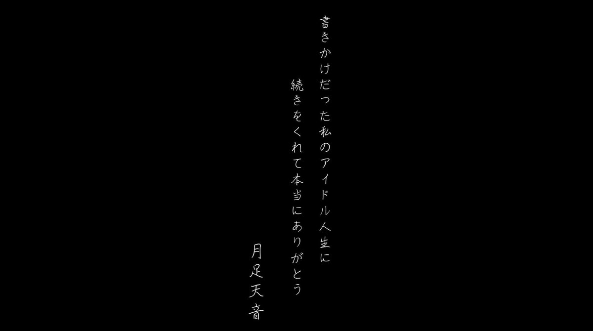 Vertical Japanese text on a black background reads '書きかけだった私のアイドル人生に続きをくれて本当にありがとう 月足天真音', which translates to a thank-you message for continuing her unfinished idol life.