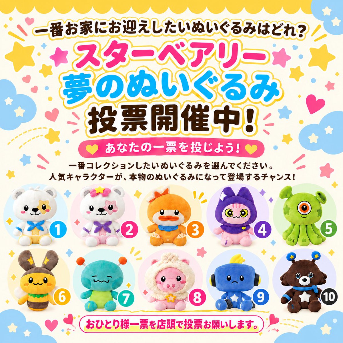 starbeary_jp's tweet photo. 🌟夢のぬいぐるみ投票 開催中！🌟
「この子をお家にお迎えしたい！」と思うお気に入りのぬいぐるみに、ぜひ一票をお願いします🧸💕

①〜⑩の中から好きなキャラクターを選んで、店頭で投票！
おひとり様一票です✨

みなさんの一票で、本物のぬいぐるみになって登場するかも…！？👀💫
ぜひ推しの子を応援してください📣💖

#スターベアリー #スターベアリー富谷店 #ぬいぐるみ #投票 #クレーンゲーム #ゲームセンター