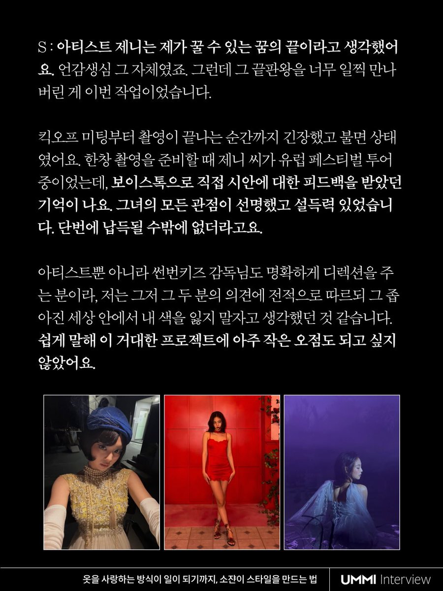 JennieDCGallery's tweet photo. 260930 스타일리스트 소쟌이 인터뷰에서 전한 제니와의 ‘Fallen Angel’ 작업 이야기

Q. 최근 제니 씨의 새로운 앨범 스타일링도 잘 봤습니다. 너무 아름답더라고요! 이번 작업에서는 어떤 부분에 가장 신경을 쓰셨나요? 작업하면서 기억에 남는 순간이 있다면 들려주세요.

A. 아티스트 제니는 제가 꿀 수 있는 꿈의 끝이라고 생각했어요. 언감생심 그 자체였죠. 그런데 그 끝판왕을 너무 일찍 만나 버린 게 이번 작업이었습니다.

킥오프 미팅부터 촬영이 끝나는 순간까지 긴장했고 불면 상태였어요. 한창 촬영을 준비할 때 제니 씨가 유럽 페스티벌 투어 중이었는데, 보이스톡으로 직접 시안에 대한 피드백을 받았던 기억이 나요. 그녀의 모든 관점이 선명했고 설득력 있었습니다. 단번에 납득될 수밖에 없더라고요.

아티스트뿐 아니라 썬번키즈 감독님도 명확하게 디렉션을 주는 분이라, 저는 그저 그 두 분의 의견에 전적으로 따르되 그 좁아진 세상 안에서 내 색을 잃지 말자고 생각했던 것 같습니다. 쉽게 말해 이 거대한 프로젝트에 아주 작은 오점도 되고 싶지 않았어요.