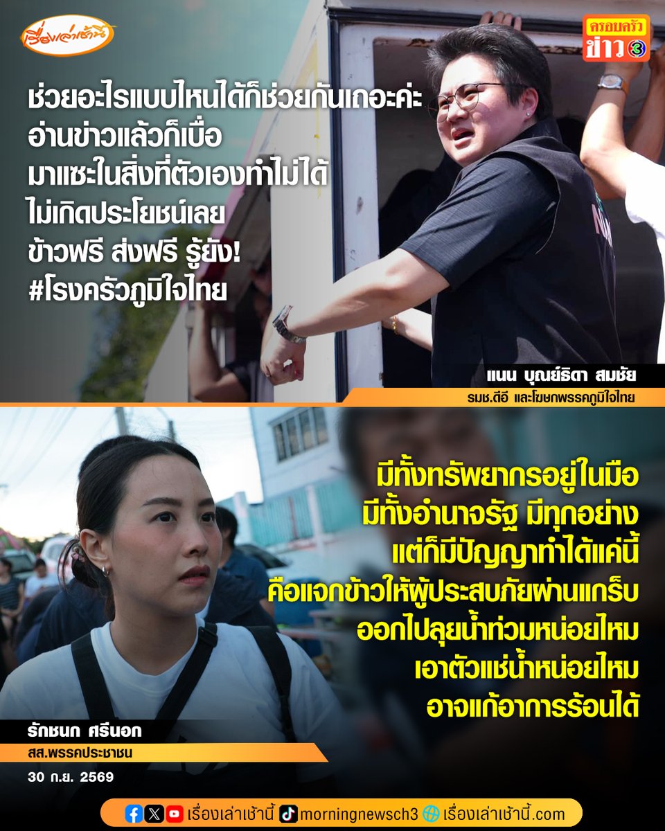 MorningNewsTV3's tweet photo. “โฆษกภูมิใจไทย” ซัดคนแซะไม่เกิดประโยชน์ ชี้สถานการณ์น้ำท่วมช่วยแบบไหนได้ก็ช่วยกัน “ไอซ์ รักชนก” สวนกลับมีทรัพยากร-อำนาจรัฐอยู่ในมือ แต่มีปัญญาทำได้แค่แจกข้าวผ่านแกร็บ

วันที่ 30 ก.ย.69 น.ส.แนน บุณย์ธิดา สมชัย รมช.ดีอี และโฆษกพรรคภูมิใจไทย โพสต์ข้อความบนพื้นสีส้ม ระบุว่า “ช่วยอะไรแบบไหนได้ก็ช่วยกันเถอะค่ะ อ่านข่าวแล้วก็เบื่อมาแซะในสิ่งที่ตัวเองทำไม่ได้ ไม่เกิดประโยชน์เลย ข้าวฟรี ส่งฟรี รู้ยัง! #โรงครัวภูมิใจไทย”

ต่อมา น.ส.รักชนก ศรีนอก สส.บัญชีรายชื่อ พรรคประชาชน ได้แชร์โพสต์ดังกล่าว พร้อมระบุว่า “ช่วยแบบไหนได้ก็ช่วยไปก่อน อ่านแล้วก็เบื่อ ลิงได้แก้ว ไก่ได้พลอย หัวล้านได้หวี ไร้สมองแต่ได้อำนาจ

จริงอยู่ มีสิ่งที่เราทำไม่ได้ เพราะทางนี้ไม่มีทั้ง อำนาจในการสั่งข้าราชการ อำนาจในการออกระเบียบ และอำนาจในการบริหารงบประมาณ ถ้าพวกเราทำได้ รับรองว่าไม่เละขนาดนี้

มีทั้งทรัพยากรอยู่ในมือ มีทั้งอำนาจรัฐ มีทุกอย่าง แต่ก็มีปัญญาทำได้แค่นี้ คือ แจกข้าวให้ผู้ประสบภัยผ่านแกร็บ”

พร้อมแสดงความคิดเห็นใต้โพสต์ของโฆษกภูมิใจไทยว่า “ออกไปลุยน้ำท่วมหน่อยไหม เอาตัวแช่น้ำหน่อยไหม อาจแก้อาการร้อนได้”

ด้าน นายฤทธิรงค์ ภูมิสวัสดิ์ สส.มหาสารคาม พรรคภูมิใจไทย แชร์โพสต์ของโฆษกภูมิใจไทย โดยระบุว่า “จงทำตัวให้เป็นประโยชน์เหมือนชาวบ้านชาวเมืองด้วย บอกว่าลงพื้นที่รู้หมดประชาชนที่ลำบาก ตรงไหนที่ยังไม่ได้ข้าวกล่องมาเอาได้นะครับ #ครัวภูมิใจไทย ใจกว้าง”

#เรื่องเล่าเช้านี้ #ครอบครัวข่าว3 #ข่าวการเมือง #น้ำท่วม69