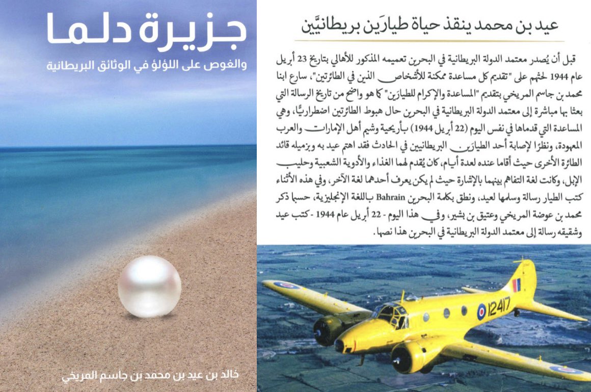 Hmd_Almarar's tweet photo. في 22 إبريل 1944م .. وأثناء الحرب العالمية الثانية

تعرّضت طائرتان بريطانيتان من طراز "أنسون Anson" لعطل أثناء رحلتهما من الشارقة إلى البحرين .. فاضطرتا للهبوط في جزيرة "صير بني ياس" التابعة لإمارة أبوظبي
تذكر تقارير المقيم السياسي البريطاني في "بوشهر" أن طاقم الطائرتين توجس في البداية خيفةً من تجمهر الأهالي وظنوا أنهم عدائيون ، لكن سرعان ما تبين أن الأهالي كانوا فزعين ومستغربين للحدث ، وبعد استيعاب الموقف تواصلوا معهم بسلام وقدموا لهم مؤونة من الدقيق والبسلة

سارع الظبياني "عيد بن محمد بن جاسم المريخي" وشقيقه "حاضر بن محمد" إلى موقع الطائرتين في نفس يوم الهبوط ، وتكفلا بحماية الطيارين وإكرامهم
وقع حادث اشتعال وقود في 24 أبريل تسبب في إصابة أحد أفراد الطاقم بحروق بليغة .. فقام "عيد المريخي" باستضافته وزميله ، وقدّم لهما الأدوية الشعبية وحليب الإبل والطعام لعدة أيام ، وكان التفاهم يجري بالإشارة نظرًا لاختلاف اللغة !
كُتبت رسالة فور وقوع الحادثة من قِبل حاضر وعيد ابني "محمد بن جاسم المريخي" موجهة إلى المعتمد السياسي البريطاني في البحرين لإبلاغه بهبوط الطائرتين وتقديم واجب الضيافة والإكرام لطاقمهما ؛ 
« من حاضر وعيد عيال محمد بن جاسم المريخي إلى معتمد الدولة البريطانية .. قد نزلتا في جزيرتنا طيارتين وقد التزمنا في المساعدة والاكرام في حقهما على حد الاجتهاد » 
وفي رسالة أخرى سرد فيها ما تحمّله هو وشقيقه ونحو ثلاثين رجلًا من الأهالي من مصاريف ومؤونة ورعاية للطواقم طوال بقائهم في الجزيرة

لاحقًا .. هبطت طائرة مائية بريطانية تابعة لشركة (B.O.A.C) لإخلاء المصاب إلى البحرين ، ثم وصل فريق مهندسين عبر البحر وأصلحوا الطائرتين وأقلعوا بهما نحو البحرين

📖 من كتاب ؛ جزيرة دلما والغوص على اللؤلؤ ..
      • خالد بن عيد بن محمد المريخي

📷 الصورة لحطام طائرة أخرى "أمريكية" أمام منزل محمد بن جاسم المريخي