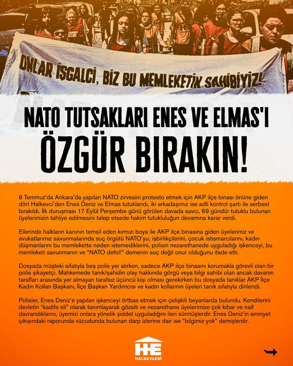 halkinhaklari's tweet photo. 8 Temmuz’da Ankara’da yapılan NATO zirvesini protesto etmek için AKP ilçe binası önüne giden dört Halkevci’den Enes Deniz ve Elmas tutuklandı, iki arkadaşımız ise adli kontrol şartı ile serbest bırakıldı. İlk duruşması 17 Eylül Perşembe günü görülen davada savcı, 69 gündür tutuklu bulunan üyelerimizin tahliye edilmesini talep etse de hakim tutukluluğun devamına karar verdi. 

Ellerinde halkların kanını temsil eden kırmızı boya ile AKP ilçe binasına giden üyelerimiz ve avukatlarımız savunmalarında suç örgütü NATO’yu; işbirlikçilerini, çocuk istismarcılarını, kadın düşmanlarını bu memlekette neden istemediklerini, polisin nezarethanede uyguladığı işkenceyi, bu memleketi savunmanın ve “NATO defol!” demenin suç değil, onur olduğunu ifade etti. 

Dosyada müşteki sıfatıyla beş polis yer alırken, sadece AKP ilçe binasını korumakla görevli olan bir polis şikayetçi… 
Mahkemede tanık/şahidin olay hakkında görgü veya bilgi sahibi olan ancak davanın tarafları arasında yer almayan tarafsız üçüncü kişi olması gerekirken bu dosyada tanıklar AKP İlçe Kadın Kolları Başkanı, İlçe Başkan Yardımcısı ve kadın kollarının üyeleri tanık sıfatıyla dinlendi.
 
Polisler, Enes Deniz’e yapılan işkenceyi örtbas etmek için çelişkili beyanlarda bulundu. Kendilerini devletin “kadife eli” olarak tanımlayarak gözaltı ve nezarethane üyelerimize çok kibar ve naif davrandıklarını, üyemizi onlara yönelik şiddet uyguladığını ileri sürmüşlerdir. Enes Deniz’in emniyet çıkışındaki raporunda vücudunda bulunan darp izlerine dair ise “bilgimiz yok” demişlerdir.
 
Emniyet bulunan kamera görüntülerinin dosyaya eklenmesi talep edilirken üyemize işkence uygulayan polis ifadesinde emniyetin kameralarının bir kısmının bozuk olduğunu söylemiştir. Toplumsal tüm olaylarda karşımıza çıkan polisin suçunu örtbas etme yöntemleri bu davada tanıklarından müşteki polislerine kadar en net haliyle karşımıza çıkmıştır. Kameraların bozuk olduğunu bilen polis, bunu kendi işkencesini gizlemek için kullanmıştır. Bu duruşmada tecelli eden şey adalet değil, bir kez daha Saray hukuku olmuştur. 

Tutuklanmaları için bile yeterli “delilin” olmadığı dosyada üyelerimizin “delillerin toplanması” talebiyle tutukluluğuna devam kararı verilmiştir. Saray’ın yargısı elbirliği ile işkenceyi gizlemeye, kendinden olmayan herkese gözdağı vererek susturmaya çalışmaktadır. Tutsak edilmek istenen eşit, özgür, ve insanca bir yaşam mücadelesidir.
 
Kendini sürekli yerli ve milli ilan eden Saray iktidarı, NATO'ya dikensiz bir gül bahçesi sunmak, toplumsal hareketi bastırmak için her gün operasyonlar yapmakta ve yargıyı bir sopa gibi kullanmaktadır. Bu suç ortaklığı halkların başına yağan bombalar, Çukurova kıyılarına vuran plastik atıklar, memleketin dört bir yanının maden ve enerji şirketleri tarafından talan edilmesi demektir. Bu suç ortaklığı İncirlik işgal üssünün yanı sıra çok uluslu kolordu karargahı ile ülkemizi ve bölgemizi emperyalizmin üssü haline getirilmesi demektir. Yaşadığımız toprakların üzerinde kararların Tom Barrack' tarafından verilmesi demektir.

NATO'ya karşı yükselen her ses yoksulluğa mahkum edilen, ormanı, suyu, toprağı, emeği sermayenin çıkarları için yağmalanan, geleceğini, onurunu, memleketini savunan milyonların, bu memleketin gerçek sahiplerinin sesidir.

Eli kanlı bir suç örgütü NATO’da ve suç ortağı olan Saray'a karşı sesimizi ne dört duvar arasında ne de dışarıda kısamazsınız. Cezalandırmak istedikleri hakikati; sokakta, meydanda, hapishanede, kampüslerde, mahkeme salonlarında haykırmaya devam edeceğiz. 

1 Ekim Perşembe günü saat 12:30’da Mersin Adliyesi’nde görülecek duruşmaya dostlarımızı almaya, hakikati bir kez daha yüzlerine vurmaya gidiyoruz.