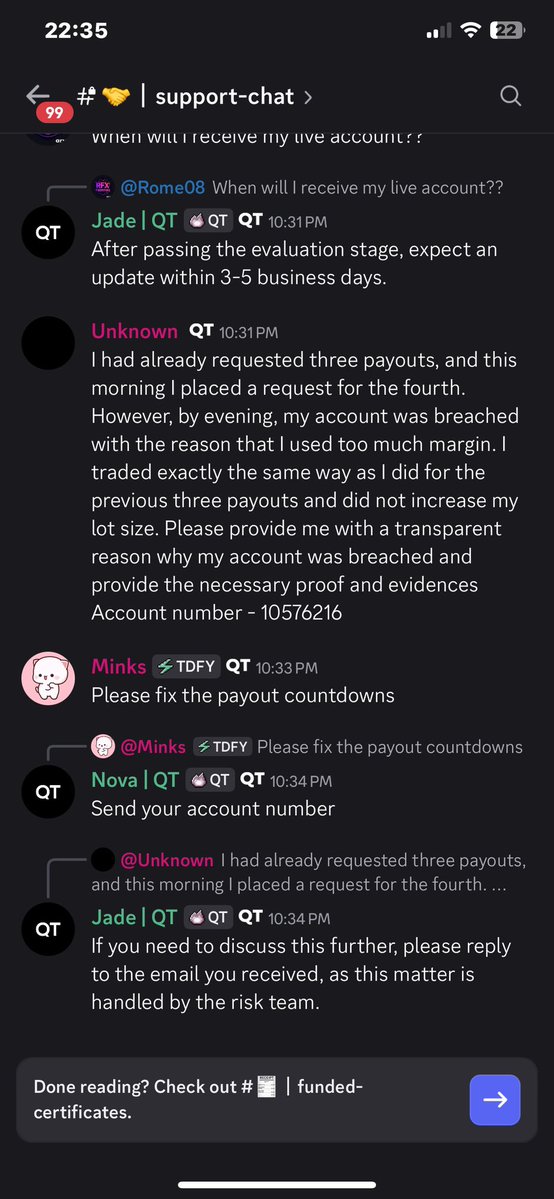 BakeLabVn's tweet photo. 🚩Hello guys im gonna update my case and call all the traders got scam or rejected by @QtFunded. Please expose thiss propfirm more and more so no one get stuck on this situation anymore. They gonna ban me on discord and consisder closed my case w 0 evidence

🚨 QT FUNDED PAYOUT DISPUTE — $2,205 FORFEITED

I’m sharing my experience with QT Funded and asking for transparency regarding the rejection of my payout.

Account: QT POWER 2-Step — $25,000
Account No.: 10602089
Payout requested: $2,205
Transaction ID: 18624

Here is what happened 🧵

1/ I completed the account and requested a $2,205 payout.

After the payout request, QT Risk Team later informed me that my account had been found in breach due to “excessive margin utilisation.”

The account was subsequently closed and the $2,205 payout was forfeited.

2/ I asked QT to show me exactly what I did wrong.

I explained that, according to my trading history, I was not running multiple positions simultaneously.

I also provided my MT5 trading history for review.

My request was simple:

Show me the specific trade and evidence that constituted the breach.

3/ QT’s response was that multiple positions are NOT required for an excessive-margin finding.

I accept that a single position can theoretically use a large proportion of available margin.

So I am not arguing that “one position = automatically compliant.”

That is not my point.

My point is:

Which specific position breached the rule, and how was that determination calculated?

4/ I specifically requested:

• The trade(s) considered excessive
• Date & timestamp
• Instrument and position size
• Account equity at that moment
• Margin used / available margin
• The calculation used to determine “excessive” margin utilisation
• The specific QT POWER rule that was breached

QT responded that they would provide no trade-level report, timestamp breakdown or internal calculation.

5/ QT also clarified that the 2.5% exposure rule I previously referenced does NOT apply to my QT POWER account.

I accept that clarification.

That leaves one central question:

What objective threshold or standard did QT use to determine that my margin utilisation was “excessive”?

6/ There is another issue: the payout.

QT rejected and forfeited my $2,205 payout.

I have therefore also asked QT to provide the specific basis for the payout rejection:

• What rule made the payout ineligible?
• Was the payout rejection solely caused by the alleged breach?
• What provision authorises forfeiting the $2,205?
• What evidence connects the alleged breach to the payout forfeiture?

7/ QT’s final position was essentially:

The Risk Team confirmed the excessive-margin finding.

No further trade-level report, timestamp breakdown or internal calculation will be provided.

The account will not be reinstated.

The $2,205 payout remains forfeited.

The decision is final.

8/ This is why I am making the case public.

I am not asking anyone to blindly take my side.

I am asking QT Funded to show the evidence behind a decision that resulted in:

Account closed + $2,205 payout forfeited.

If I genuinely violated a clearly applicable rule, then show me:

WHAT TRADE → WHAT METRIC → WHAT THRESHOLD → WHAT RULE → WHAT CONSEQUENCE.

That should be a straightforward explanation for a payout dispute.

9/ My position is simple:

I am not asking QT to reveal proprietary risk systems.

I am asking for the factual evidence supporting the breach determination and the contractual basis for rejecting my payout.

Until that evidence is provided, I believe traders should be aware of how this dispute has been handled.

I will update this thread if QT provides substantive evidence.

QT Funded — I’m still asking for the evidence.

#QTFunded #PropFirm #PropTrading #Trading #Payout #Forex 

@Finn_QTFunded @AlexQuantTekel @JamesQuantTekel @PropFirmsGuru @propfirmnation1 @theproptruth @propfirmeye