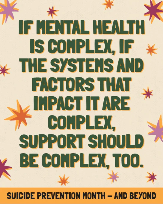 [ID3: A collection of stars surrounding text. The text reads, “If mental health is complex, if the systems and factors that impact it are complex, support should be complex, too. Suicide Prevention Month – and beyond”.] 
