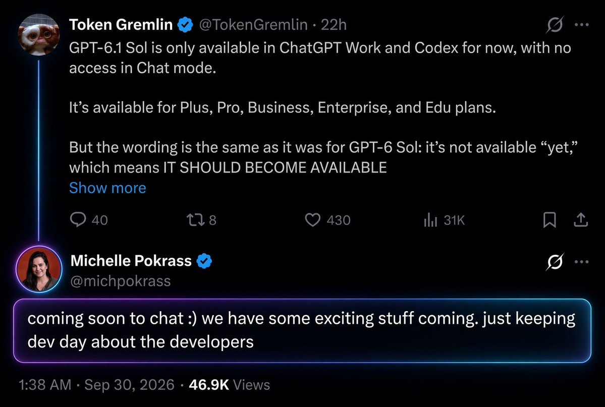 mark_k's tweet photo. GPT-6.1 Sol is coming soon to @ChatGPT's regular chat mode!

So far, the GPT-6 series has only been available in ChatGPT "Work" and Codex. If you've been waiting to use these models for everyday conversations without switching modes, that wait should soon be over.

Michelle Pokrass says it's "coming soon to chat" and hints at more exciting things on the way. She also explains why we're not hearing more about them at DevDay: they're keeping the event focused on developers.

Very much looking forward to this!