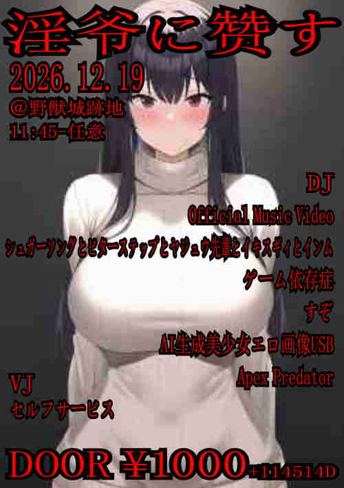 game_add_'s tweet photo. 【告知】

『淫爷に赞す』

🗓️ 2026.12.19(sat) 
⏰ 11:45-任意
🗺️ 野獣城跡地

🔞 DJ
Official Music Video
シュガーソングとビターステップとヤジュウ先輩とイキスギィとインム
ゲーム依存症
すぞ
AI生成美少女エロ画像USB
Apex Predator

🚔 VJ
セルフサービス

#淫爷に赞す https://t.co/bgbN7Np3S8