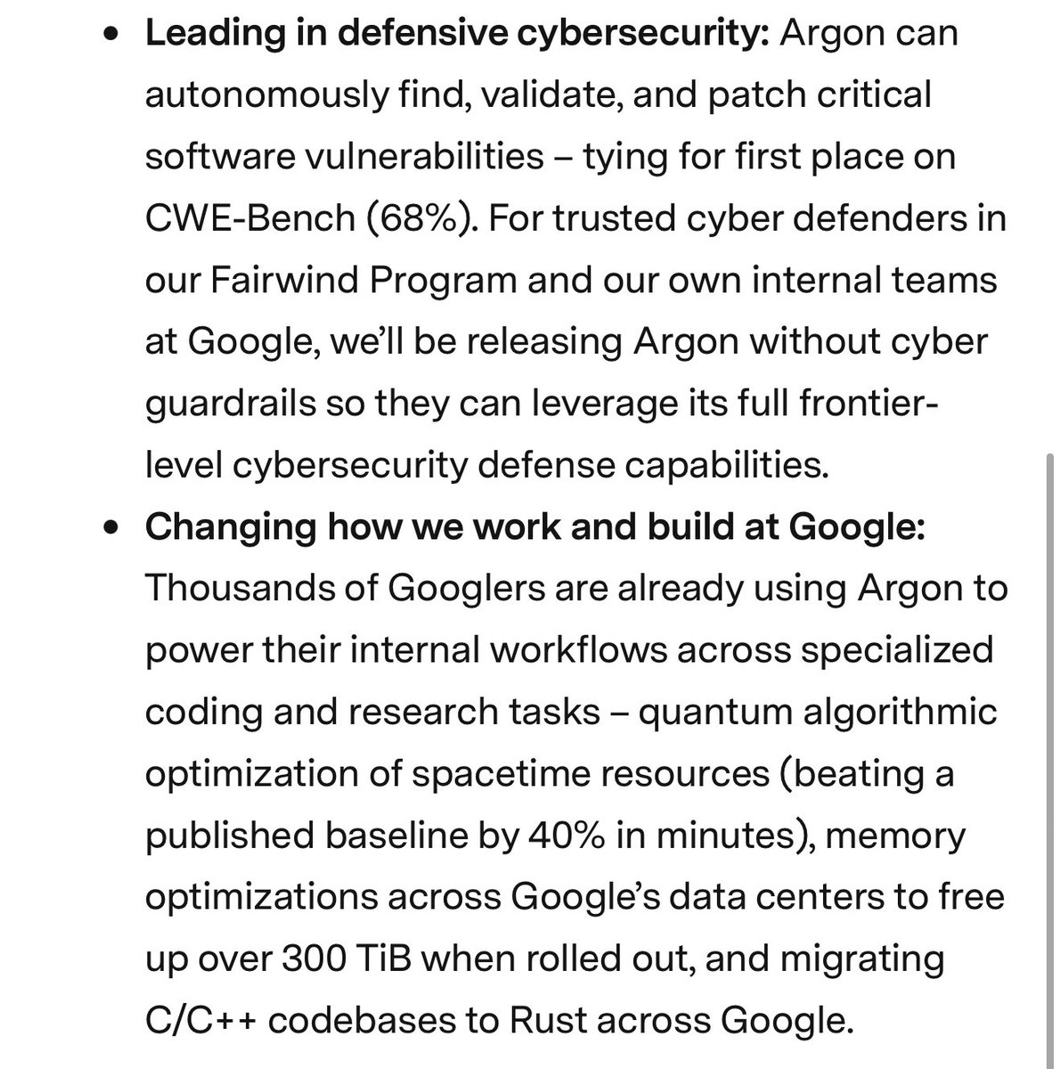 mweinbach's tweet photo. Google just announced Gemini 4 Argon, their next model. It’s SoTA. It’s so good they are working with the US Government and cyber security testers before release (just like Mythos, Astra)

Google says they used it to profile and optimize their data centers globally, saving 300TB of memory and up to 1PB

It should also be leading on knowledge work, but internally they say they used it to port parts of Fushia to Rust, as well as rewriting SIMD rust code so the rust compiler would vectorize it. 

I generally don’t have a positive view of the currently available Gemini models, 3.8 flash is pretty good in Antigravity, but there are better that I would tend to go to before it. Basically anything, to be honest. It’s good but there are plenty that are better. 

It seems like Google now has a competitive model, just gotta hope they fixed the Gemini quirks and over reasoning, but given these scores I have a feeling they did.