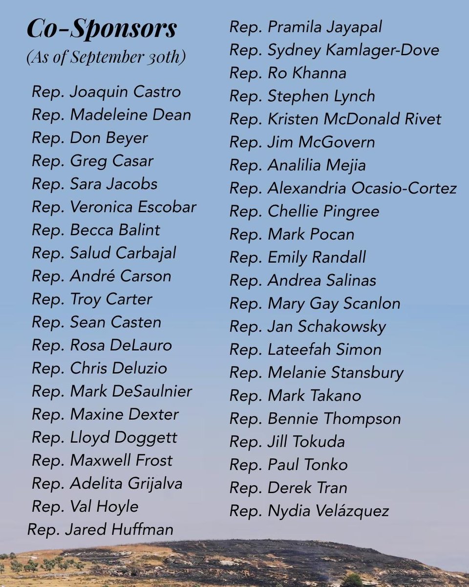 JoaquinCastrotx's tweet photo. Settlers are driving Palestinians from their homes in a violent land grab. Sanctions can stop it.

I'm introducing legislation—alongside Reps. Dean, Beyer, Casar, Jacobs, Escobar—that imposes sanctions against anyone looking to take Palestinian land in the West Bank or Gaza. 

Under the Stop the Settlements Act, anyone pursuing settlements can’t do business with the United States.

In addition, thank you to all of the my colleagues who are co-sponsoring this bill: 

Rep. Becca Balint (VT-AL)
Rep. Salud Carbajal (CA-24)
Rep. Troy Carter (LA-02)
Rep. Sean Casten (IL-06)
Rep. Rosa DeLauro (CT-03)
Rep. Chris Deluzio (PA-17)
Rep. Mark DeSaulnier (CA-10)
Rep. Maxine Dexter (OR-03)
Rep. Lloyd Doggett (TX-37)
Rep. Maxwell Frost (FL-10)
Rep. Adelita Grijalva (AZ-07)
Rep. Val Hoyle (OR-04)
Rep. Jared Huffman (CA-02)
Rep. Pramila Jayapal (WA-07)
Rep. Sydney Kamlager-Dove (CA-37)
Rep. Ro Khanna (CA-17)
Rep. Stephen Lynch (MA-08)
Rep. Kristen McDonald Rivet (MI-08)
Rep. Jim McGovern (MA-02)
Rep. Analilia Mejia (NJ-11)
Rep. Alexandria Ocasio-Cortez (NY-14)
Rep. Chellie Pingree (ME-01)
Rep. Mark Pocan (WI-02)
Rep. Emily Randall (WA-06)
Rep. Andrea Salinas (OR-06)
Rep. Mary Gay Scanlon (PA-05)
Rep. Jan Schakowsky (IL-09)
Rep. Lateefah Simon (CA-12)
Rep. Melanie Stansbury (NM-01)
Rep. Mark Takano (CA-39)
Rep. Bennie Thompson (MS-02)
Rep. Jill Tokuda (HI-02)
Rep. Paul Tonko (NY-20)
Rep. Derek Tran (CA-45)
Rep. Nydia Velázquez (NY-07)