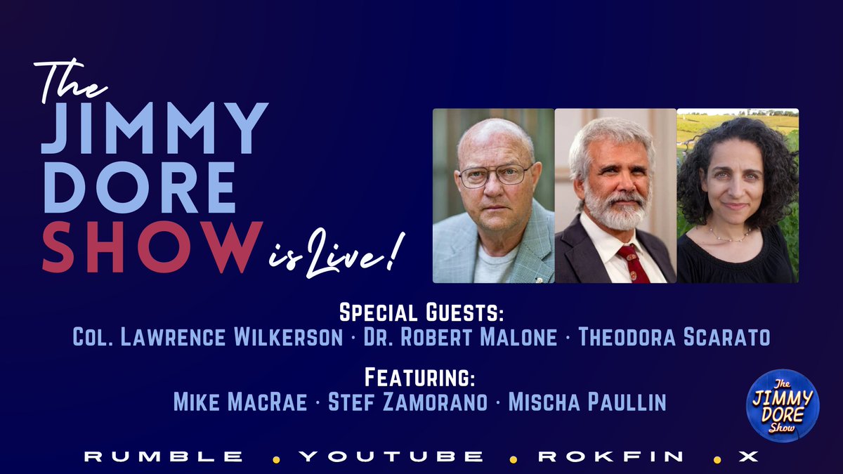 jimmy_dore's tweet photo. The JIMMY DORE SHOW Is Live! NOW!

Israel’s REAL Plan: They Want U.S. OUT of Middle East!

Special Guests:
Col. Lawrence Wilkerson
Dr. Robert Malone @RWMaloneMD
Theodora Scarato @TScarato

Featuring:
Mike MacRae @MikeMacRaeMike
Stef Zamorano @miserablelib
Mischa Paullin @mischapaullin

Now streaming on Rumble, YouTube, X & Rokfin
https://t.co/tV8WSxWrSX

Today’s video is free to everyone while it airs live on Rumble, but it is then set to “private” after the stream ends. The full show is made available at https://t.co/0XVj1wPnWM a few hours after the stream ends for our $10-a-month level subscribers as a thank you to our supporting members.

We then make individual clips & post some of them on YouTube & most of them on Rumble over the following few days after the stream has concluded.
