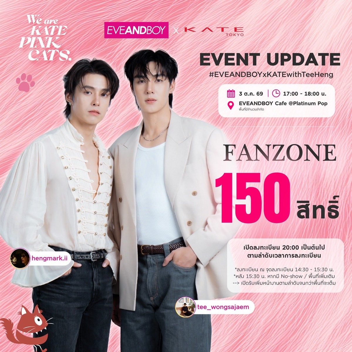 EVEANDBOY's tweet photo. 💗 FAN ZONE | 150 สิทธิ์

มาร่วมเป็นส่วนหนึ่งของ WE ARE KATE PINK CATS และพบกับ #TeeHeng 

📢 เปิดลงทะเบียน: 1 ต.ค. 69 เวลา 20:00 น.
📍 ช่องทาง: Facebook: KATE Thailand
(รับสิทธิ์สำหรับ 150 ท่านแรกที่ลงทะเบียนถูกต้องตามเงื่อนไข ตามลำดับเวลาที่ระบบบันทึก)

🗓️ วันกิจกรรม: 3 ต.ค. 69 | 17:00–18:00 น.
📍 สถานที่: EVEANDBOY Cafe @Platinum Pop
(งานเปิด พื้นที่จำกัด สามารถยืนชมได้เฉพาะบริเวณที่ผู้จัดงานกำหนดเท่านั้น)

⏱️ กำหนดการสำหรับผู้ได้รับสิทธิ์ Fan Zone:
• ลงทะเบียนยืนยันสิทธิ์หน้างานเวลา: 14:30–15:30 น.
• หากเลยเวลา 15:30 น. (กรณี No-show) หรือมีพื้นที่เพิ่มเติม ผู้จัดงานจะเปิดให้ผู้ที่อยู่หน้างานเข้าพื้นที่ตามลำดับจนกว่าจะเต็ม
เตรียมตัวให้พร้อม แล้วมาร่วมสนุกกันนะคะ! 💗

⚠️ [TH] ข้อกำหนดและเงื่อนไขการเข้าร่วมกิจกรรม (Terms & Conditions)
• การจัดสรรพื้นที่ Fan Zone: ขอสงวนสิทธิ์การเลือกและการจัดสรรพื้นที่ภายในโซน ตามลำดับก่อน-หลัง (First-come, First-served) ของการลงทะเบียน ณ จุดลงทะเบียนหน้างานเท่านั้น
• ผู้ที่ได้สิทธิ์จะต้องมาลงทะเบียนยืนยันตัวตนตามเวลาที่กำหนด (14:30–15:30 น.) หากเลยเวลาดังกล่าว จะถือว่าสละสิทธิ์โดยอัตโนมัติ
• ผู้จัดงานขอสงวนสิทธิ์ในการเปลี่ยนแปลงข้อกำหนด เงื่อนไข หรือรายละเอียดของกิจกรรมทั้งหมด โดยมิต้องแจ้งให้ทราบล่วงหน้า
• คำตัดสินของผู้จัดงานถือเป็นที่สิ้นสุดในทุกกรณี

⚠️ [EN] Terms & Conditions
• Fan Zone Allocation: Fan Zone entry and area allocation inside the zone are strictly on a first-come, first-served basis according to the order of registration at the venue's registration desk.
• Right holders must register and verify their identity during the specified period (14:30–15:30). Failure to do so will result in immediate forfeiture of the right.
• The organizer reserves the right to change, amend, or cancel any terms, conditions, or event details at any time without prior notice.
• All decisions made by the organizer are final and binding.

#EVEANDBOYxKATEwithTeeHeng #TeeHeng #WeAreKATEPINKCATS #NoMoreRules #ebKATE