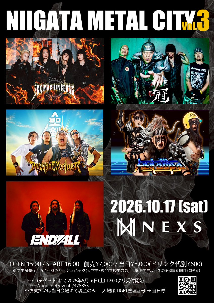 N_M_C_2024's tweet photo. 新潟にメタルサウンドが鳴り響く、10月突入！！

この日、この場所でしか実現しない、
二度とないラインナップ。

熱狂の瞬間を、見逃すな。

新潟でメタルシーンを揺るがす一夜。
その目で、その耳で、目撃せよ。

「NIIGATA METAL CITY vol.3」

 https://t.co/HdNuuVSRvY 

[日時] 2026年10月17日(土) 開場 15:00 開演 16:00
[会場] NEXS https://t.co/YR78nGI48N

HELL DUMP：16:00〜
ENDALL：16:55〜
Phantom Excaliver：17:55〜
THE冠：18:55〜
SEX MACHINEGUNS：20:00〜

[料金] 前売 ¥7,000 当日 ¥8,000 (ドリンク代別¥600) 
※ 学生証提示で¥4,000キャッシュバック 
（大学生･専門学生含む） 
※ 小学生以下無料（保護者同伴に限る）