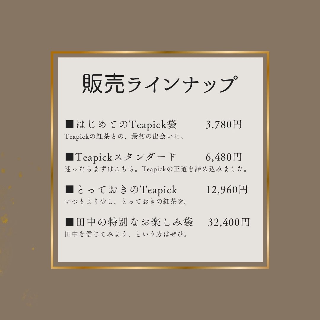 teapick_teapick's tweet photo. 【お楽しみ袋のお知らせ】
毎年恒例のTeapickの福袋なのですが、ここ最近12月〜1月が鬼のように忙しくて、無理が出てきてしまったので…
　
それならもういっそ、紅茶が飲みたくなる季節に合わせちゃおう！と思いまして、今年は「11月1日の紅茶の日」に間に合うよう、早めに販売させていただきます🫖　

今年やってみて、良かったら定番化していくかと思われます

そして、それに伴い名前も
「Teapick お楽しみ袋」
に変更します！

今年は4種類ご用意しました🧸

■ はじめてのTeapick袋　3,780円
Teapickの紅茶との、最初の出会いに。

■ Teapickスタンダード　6,480円
迷ったらまずはこちら。
Teapickの王道を詰め込みました。

■ とっておきのTeapick　12,960円
いつもより少し、とっておきの紅茶を。

■ 田中の特別なお楽しみ袋　32,400円
田中を信じてみよう、という方はぜひ。

【販売開始】
10月8日 20:00〜

【発送について】
11月1日「紅茶の日」までにお届け予定です

すべてのお楽しみ袋に
「店舗で使える紅茶券」1枚が入っています。
Teapick店内の紅茶から、お好きな1種類をポット1杯お楽しみいただける券です。
使用期限はありません。

それぞれの袋の説明は、これから数日かけて1種類ずつ紹介していきます！

今年は年末を待たずに、少し早めの“お楽しみ”を🫶
紅茶がおいしくなる季節、一緒に楽しみましょう🫖